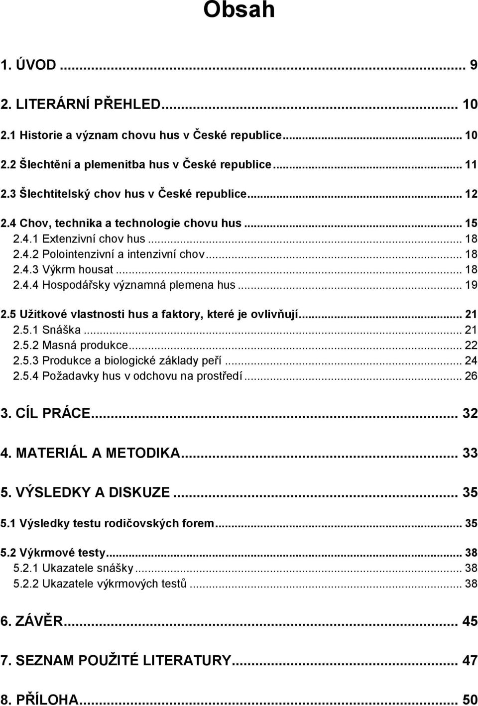 .. 19 2.5 Užitkové vlastnosti hus a faktory, které je ovlivňují... 21 2.5.1 Snáška... 21 2.5.2 Masná produkce... 22 2.5.3 Produkce a biologické základy peří... 24 2.5.4 Požadavky hus v odchovu na prostředí.