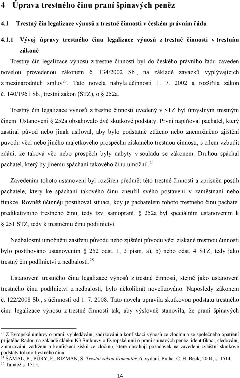 1 Vývoj úpravy trestného činu legalizace výnosů z trestné činnosti v trestním zákoně Trestný čin legalizace výnosů z trestné činnosti byl do českého právního řádu zaveden novelou provedenou zákonem č.