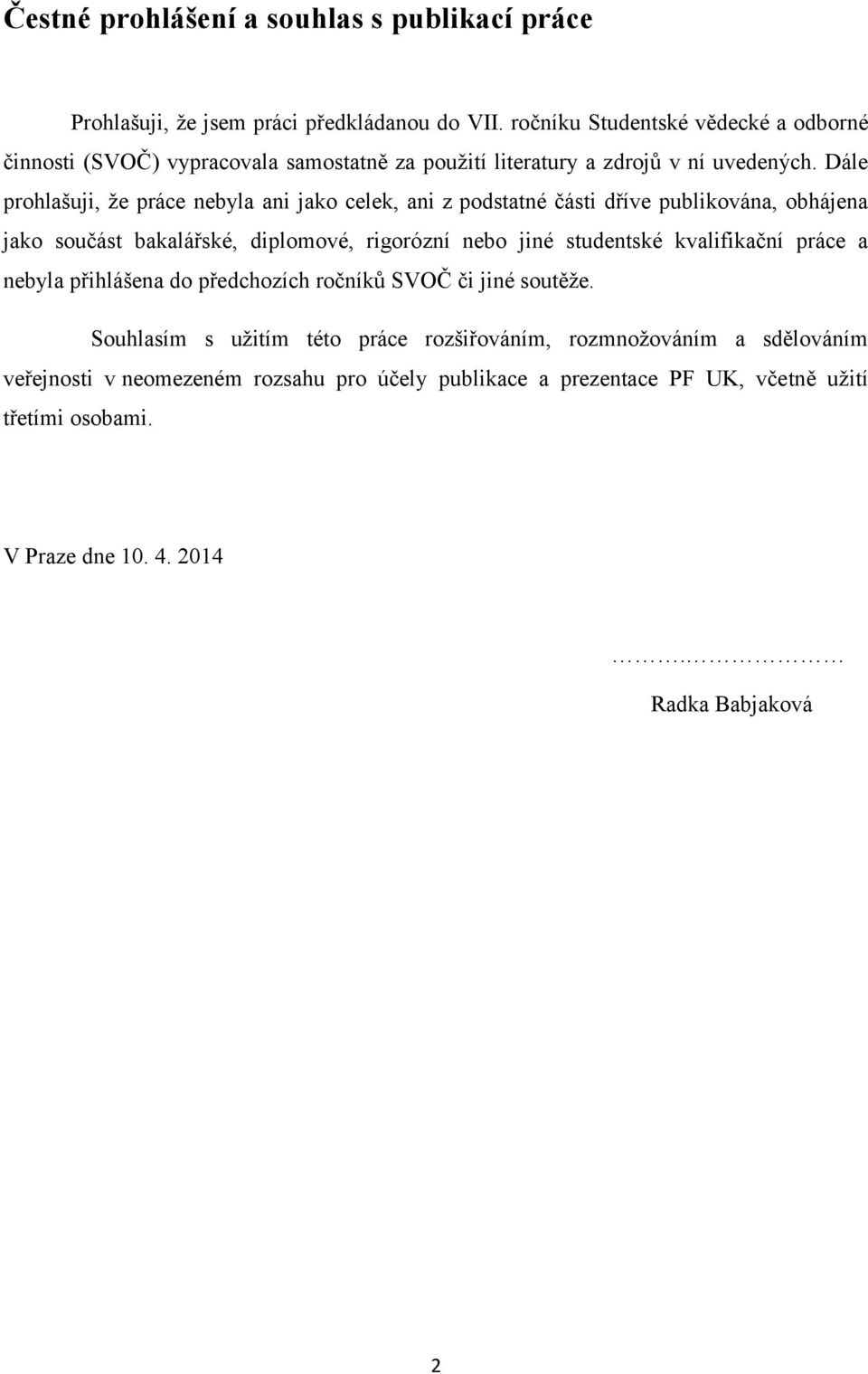 Dále prohlašuji, že práce nebyla ani jako celek, ani z podstatné části dříve publikována, obhájena jako součást bakalářské, diplomové, rigorózní nebo jiné studentské