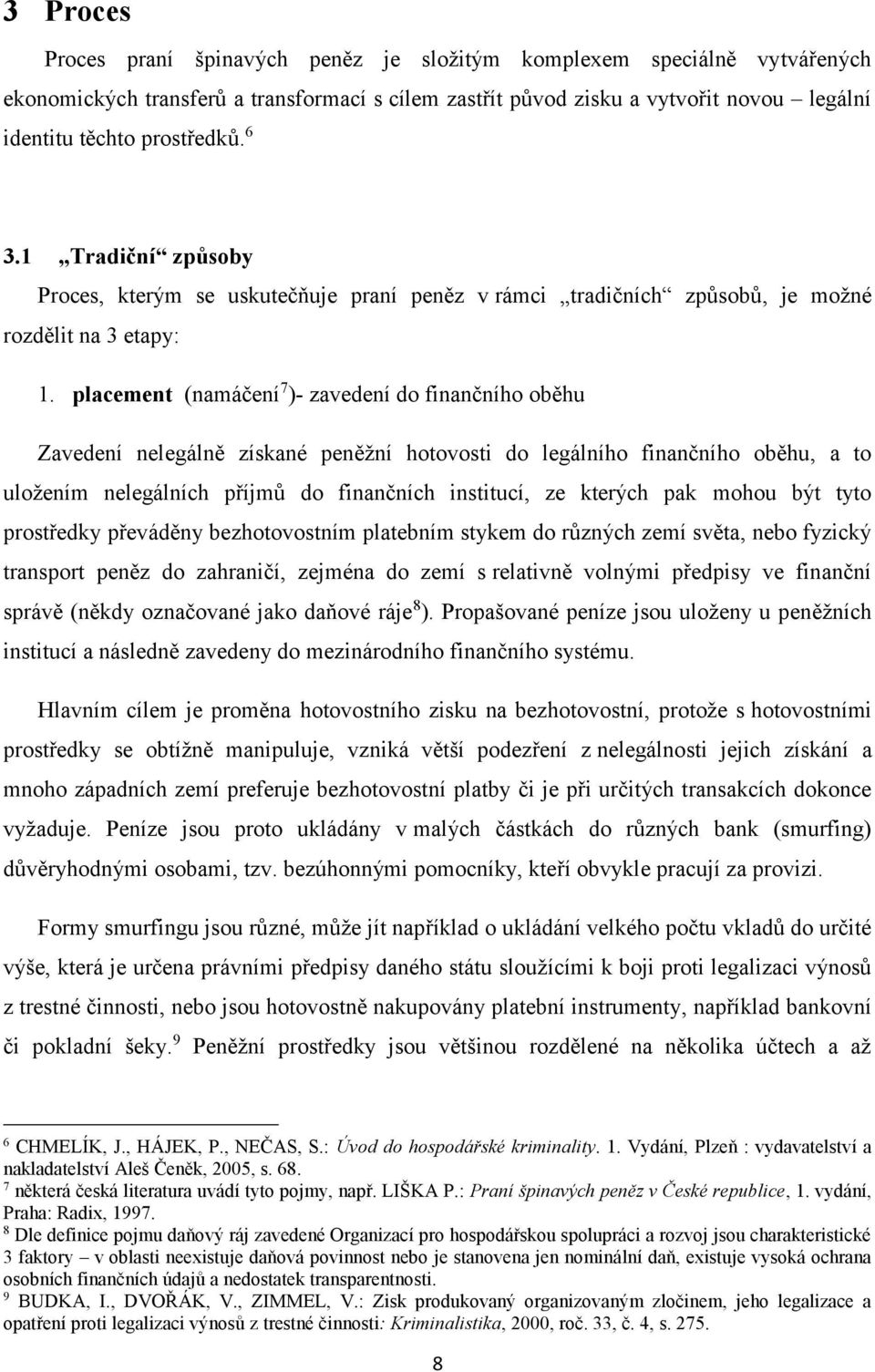 placement (namáčení 7 )- zavedení do finančního oběhu Zavedení nelegálně získané peněžní hotovosti do legálního finančního oběhu, a to uložením nelegálních příjmů do finančních institucí, ze kterých