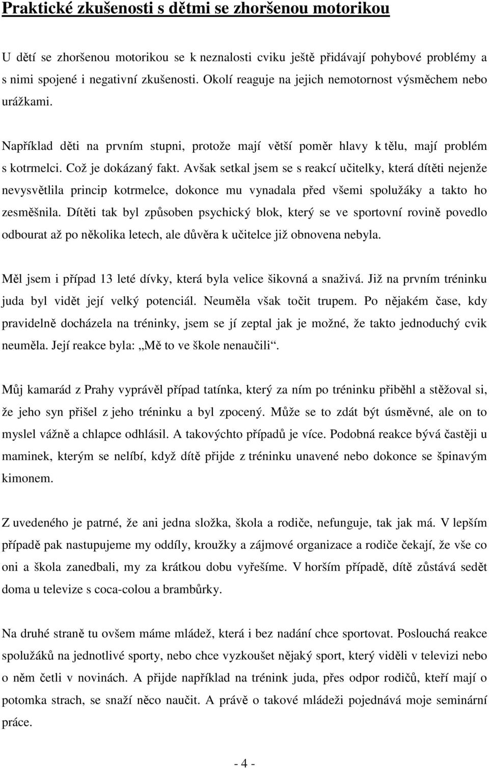 Avšak setkal jsem se s reakcí učitelky, která dítěti nejenže nevysvětlila princip kotrmelce, dokonce mu vynadala před všemi spolužáky a takto ho zesměšnila.