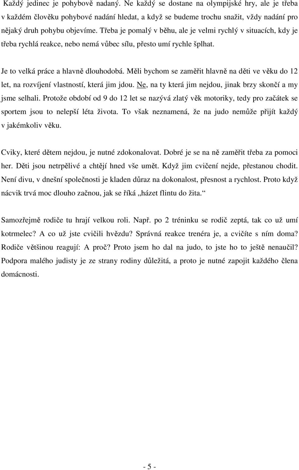 Třeba je pomalý v běhu, ale je velmi rychlý v situacích, kdy je třeba rychlá reakce, nebo nemá vůbec sílu, přesto umí rychle šplhat. Je to velká práce a hlavně dlouhodobá.