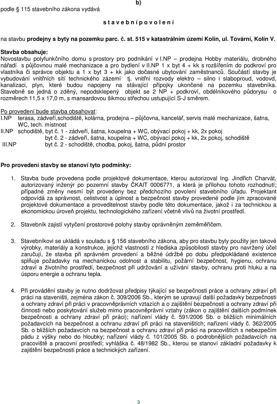 NP 1 x byt 4 + kk s rozšířením do podkroví pro vlastníka či správce objektu a 1 x byt 3 + kk jako dočasné ubytování zaměstnanců. Součástí stavby je vybudování vnitřních sítí technického zázemí tj.