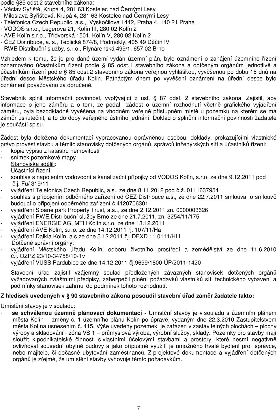 r.o., Plynárenská 499/1, 657 02 Brno Vzhledem k tomu, že je pro dané území vydán územní plán, bylo oznámení o zahájení územního řízení oznamováno účastníkům řízení podle 85 odst.