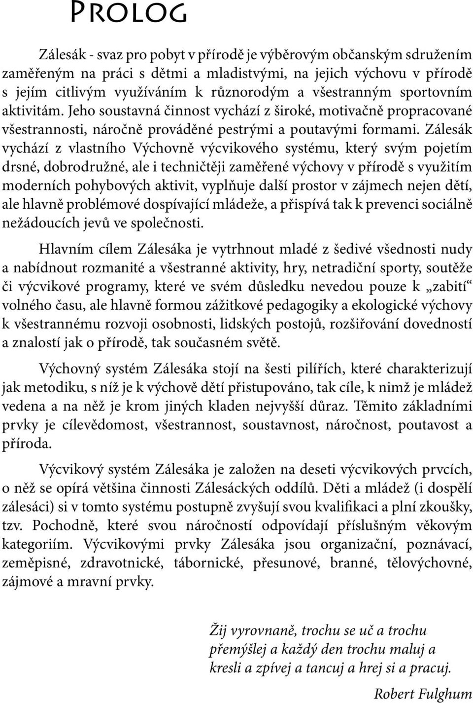 Zálesák vychází z vlastního Výchovně výcvikového systému, který svým pojetím drsné, dobrodružné, ale i techničtěji zaměřené výchovy v přírodě s využitím moderních pohybových aktivit, vyplňuje další