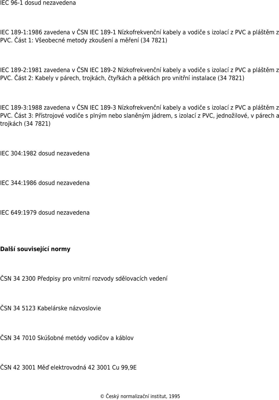 Část 2: Kabely v párech, trojkách, čtyřkách a pětkách pro vnitřní instalace (34 7821) IEC 189-3:1988 zavedena v ČSN IEC 189-3 Nízkofrekvenční kabely a vodiče s izolací z PVC a pláštěm z PVC.