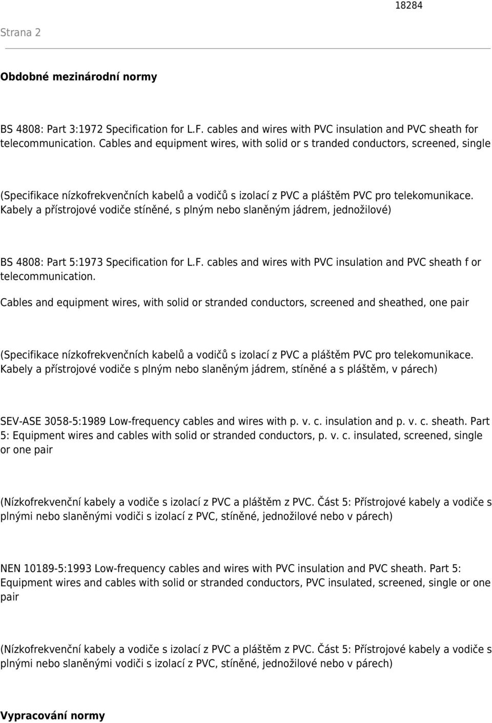 Kabely a přístrojové vodiče stíněné, s plným nebo slaněným jádrem, jednožilové) BS 4808: Part 5:1973 Specification for L.F. cables and wires with PVC insulation and PVC sheath f or telecommunication.