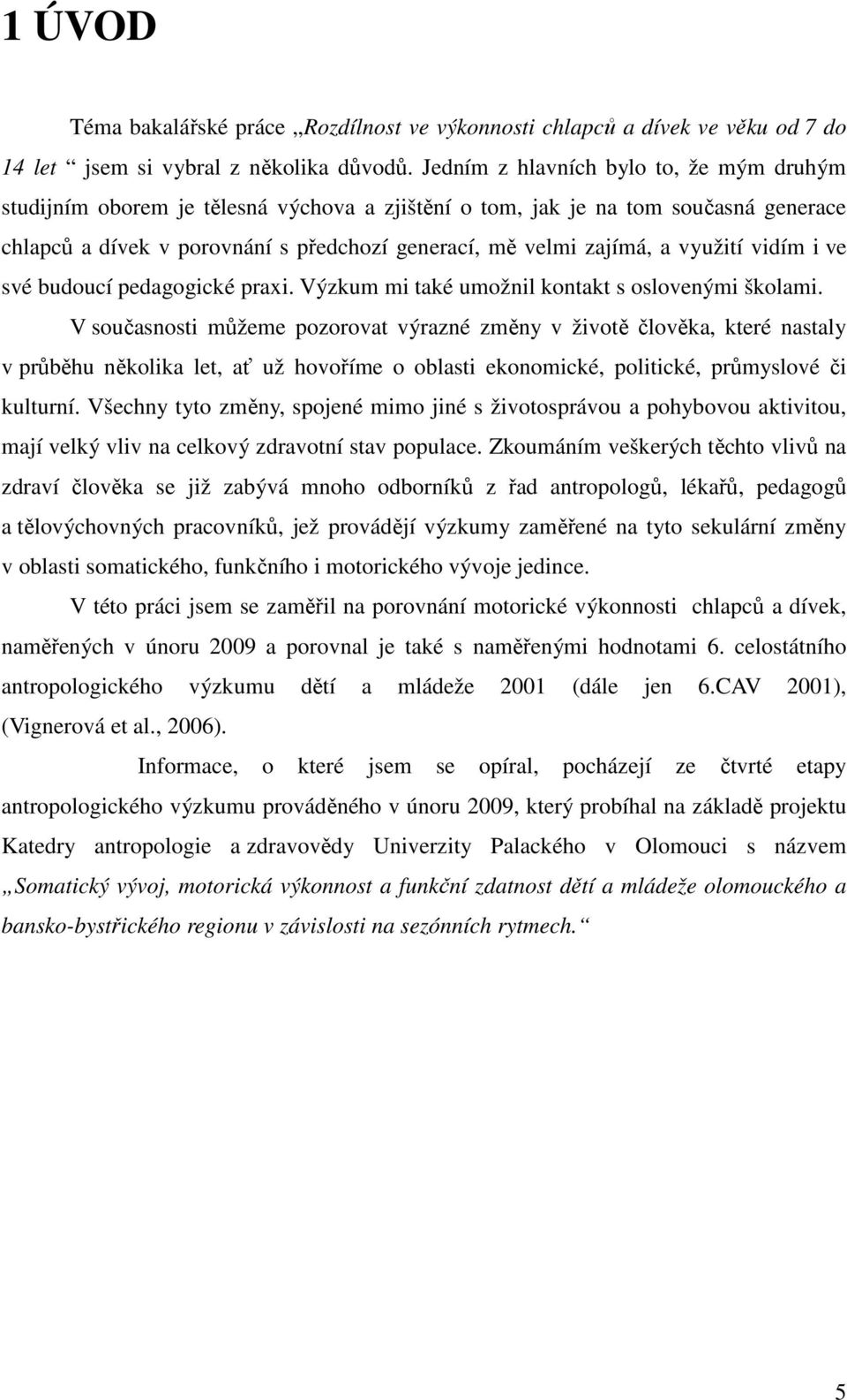 využití vidím i ve své budoucí pedagogické praxi. Výzkum mi také umožnil kontakt s oslovenými školami.