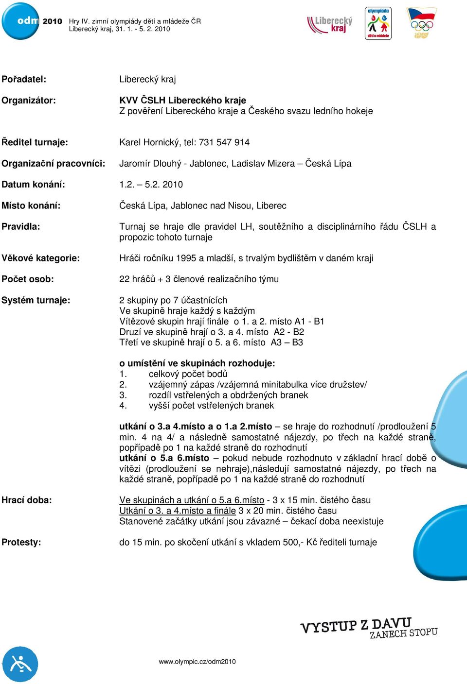 5.2. 2010 Místo konání: Pravidla: Věkové kategorie: Počet osob: Systém turnaje: Česká Lípa, Jablonec nad Nisou, Liberec Turnaj se hraje dle pravidel LH, soutěžního a disciplinárního řádu ČSLH a