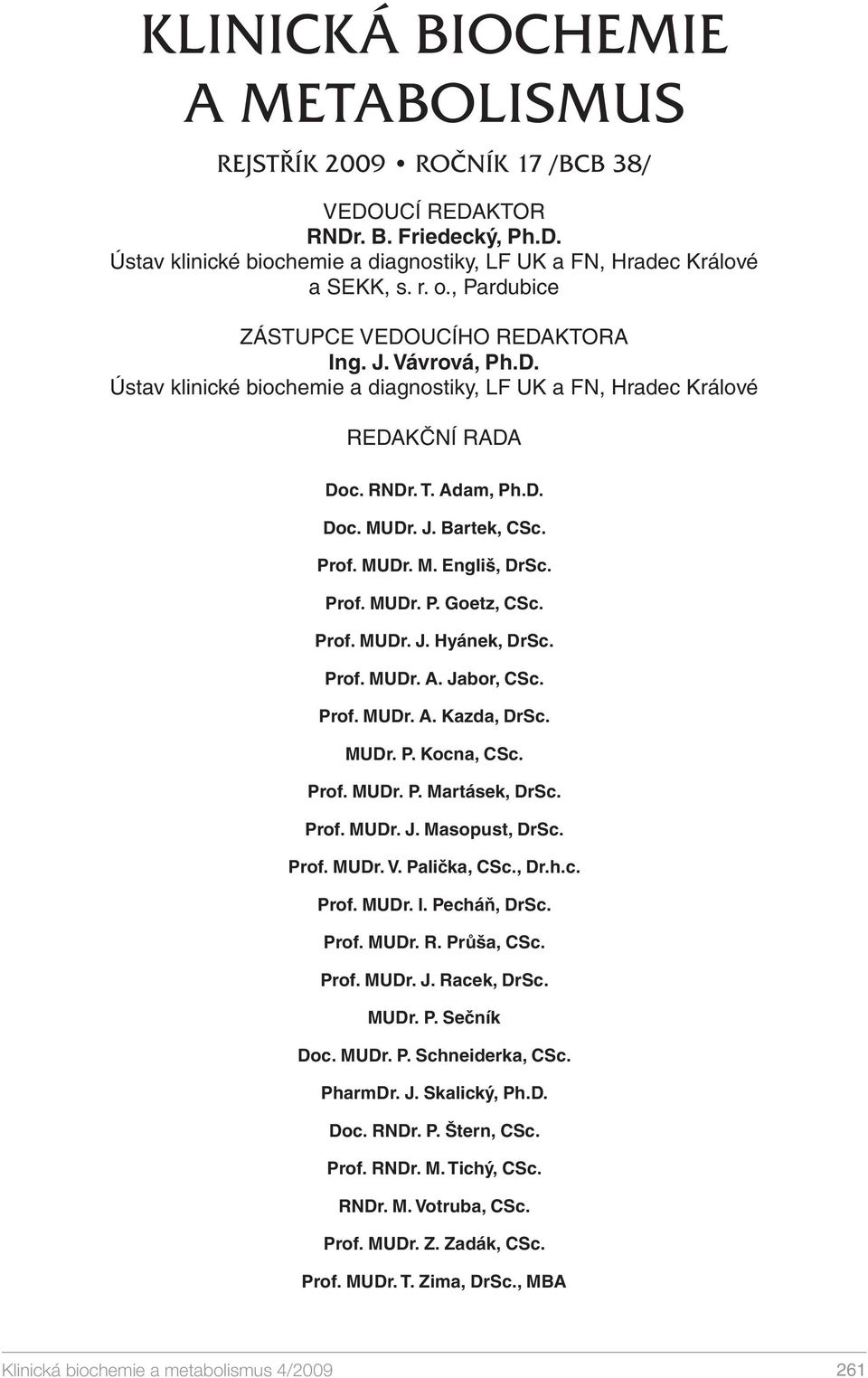 Prof. MUDr. M. Engliš, DrSc. Prof. MUDr. P. Goetz, CSc. Prof. MUDr. J. Hyánek, DrSc. Prof. MUDr. A. Jabor, CSc. Prof. MUDr. A. Kazda, DrSc. MUDr. P. Kocna, CSc. Prof. MUDr. P. Martásek, DrSc. Prof. MUDr. J. Masopust, DrSc.