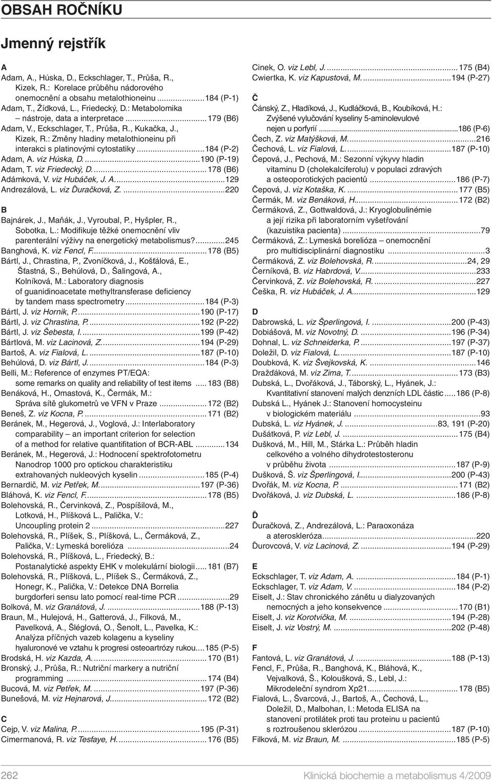 : Změny hladiny metalothioneinu při interakci s platinovými cytostatiky...184 (P-2) Adam, A. viz Húska, D....190 (P-19) Adam, T. viz Friedecký, D....178 (B6) Adámková, V. viz Hubáček, J. A....129 Andrezálová, L.