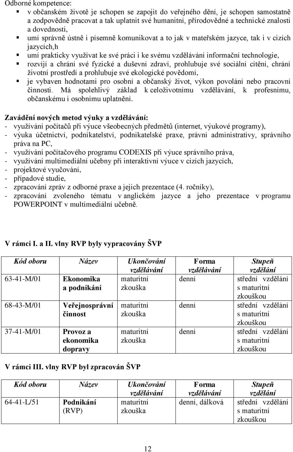 chrání své fyzické a duševní zdraví, prohlubuje své sociální cítění, chrání ţivotní prostředí a prohlubuje své ekologické povědomí, je vybaven hodnotami pro osobní a občanský ţivot, výkon povolání