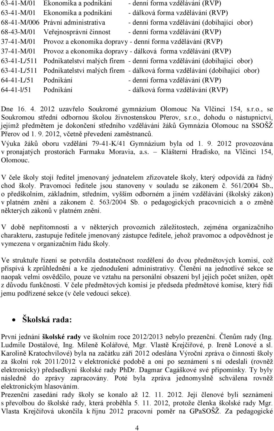 forma vzdělávání (RVP) 63-41-L/511 Podnikatelství malých firem - denní forma vzdělávání (dobíhající obor) 63-41-L/511 Podnikatelství malých firem - dálková forma vzdělávání (dobíhající obor)