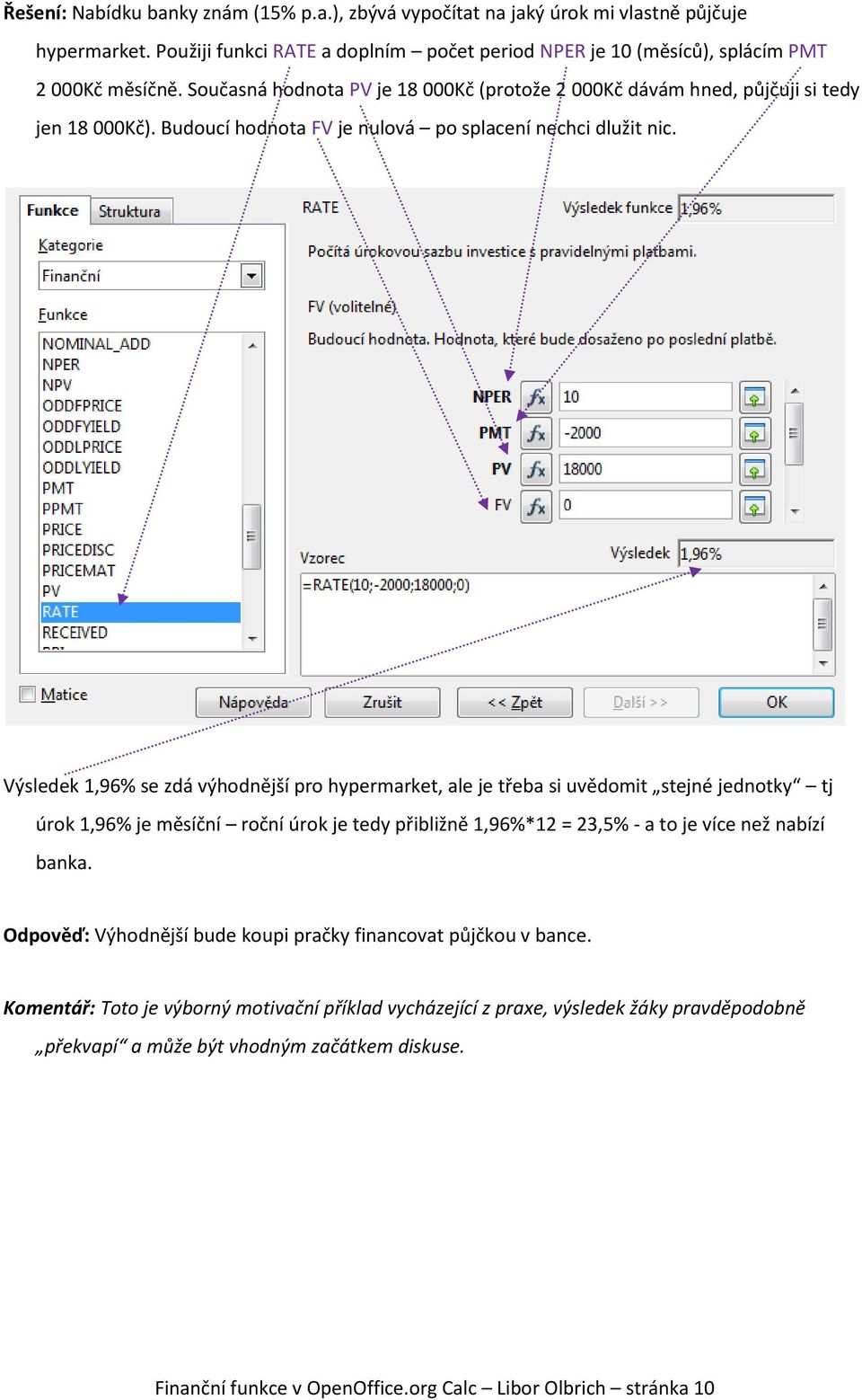 Výsledek 1,96% se zdá výhodnější pro hypermarket, ale je třeba si uvědomit stejné jednotky tj úrok 1,96% je měsíční roční úrok je tedy přibližně 1,96%*12 = 23,5% - a to je více než nabízí banka.