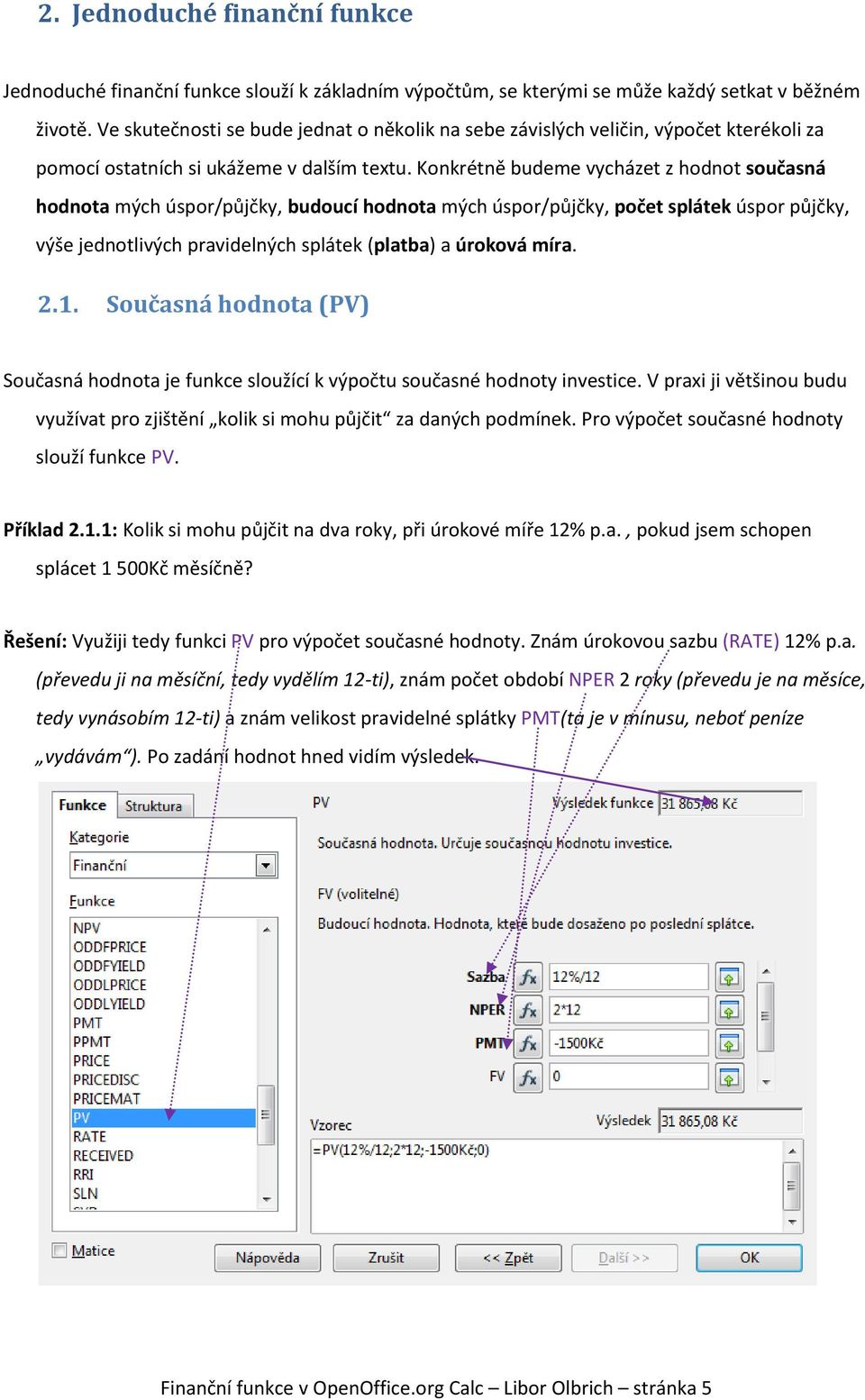 Konkrétně budeme vycházet z hodnot současná hodnota mých úspor/půjčky, budoucí hodnota mých úspor/půjčky, počet splátek úspor půjčky, výše jednotlivých pravidelných splátek (platba) a úroková míra. 2.