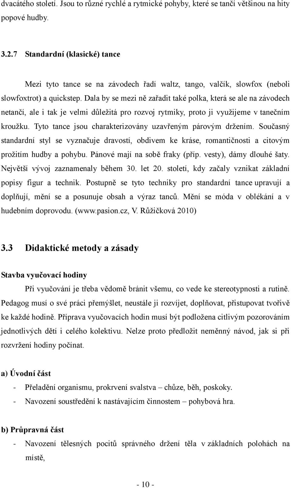 Dala by se mezi ně zařadit také polka, která se ale na závodech netančí, ale i tak je velmi důležitá pro rozvoj rytmiky, proto ji využijeme v tanečním kroužku.