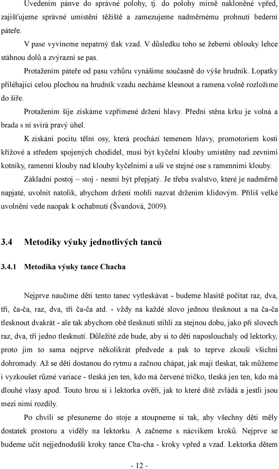 Lopatky přiléhající celou plochou na hrudník vzadu necháme klesnout a ramena volně rozložíme do šíře. Protažením šíje získáme vzpřímené držení hlavy.