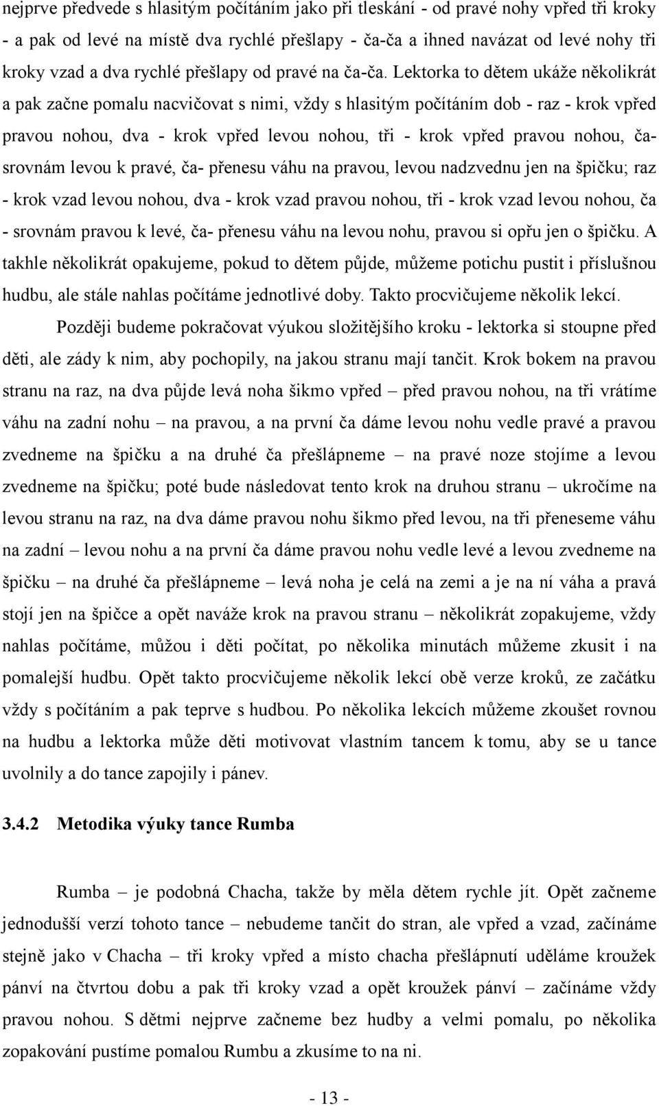 Lektorka to dětem ukáže několikrát a pak začne pomalu nacvičovat s nimi, vždy s hlasitým počítáním dob - raz - krok vpřed pravou nohou, dva - krok vpřed levou nohou, tři - krok vpřed pravou nohou,