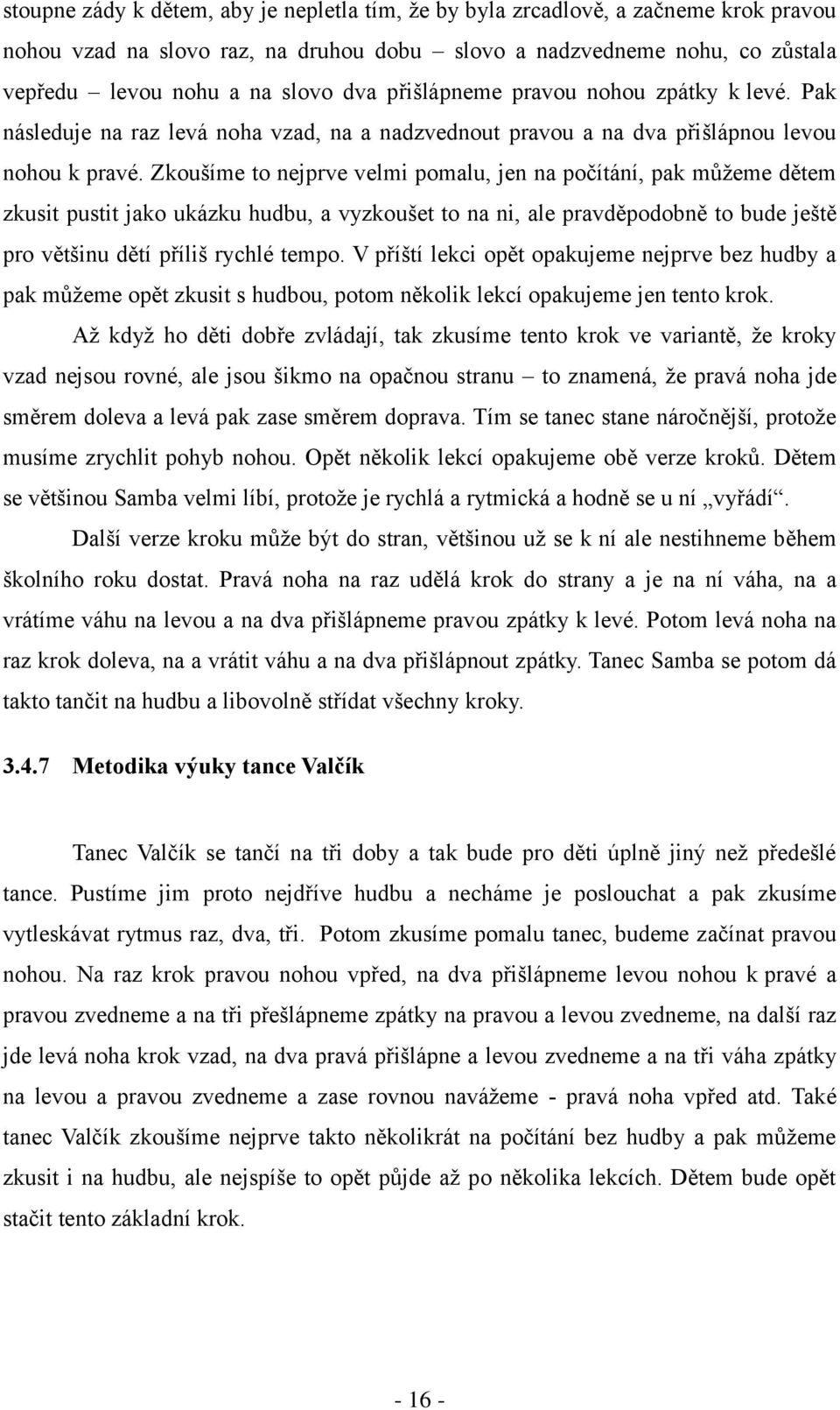 Zkoušíme to nejprve velmi pomalu, jen na počítání, pak můžeme dětem zkusit pustit jako ukázku hudbu, a vyzkoušet to na ni, ale pravděpodobně to bude ještě pro většinu dětí příliš rychlé tempo.