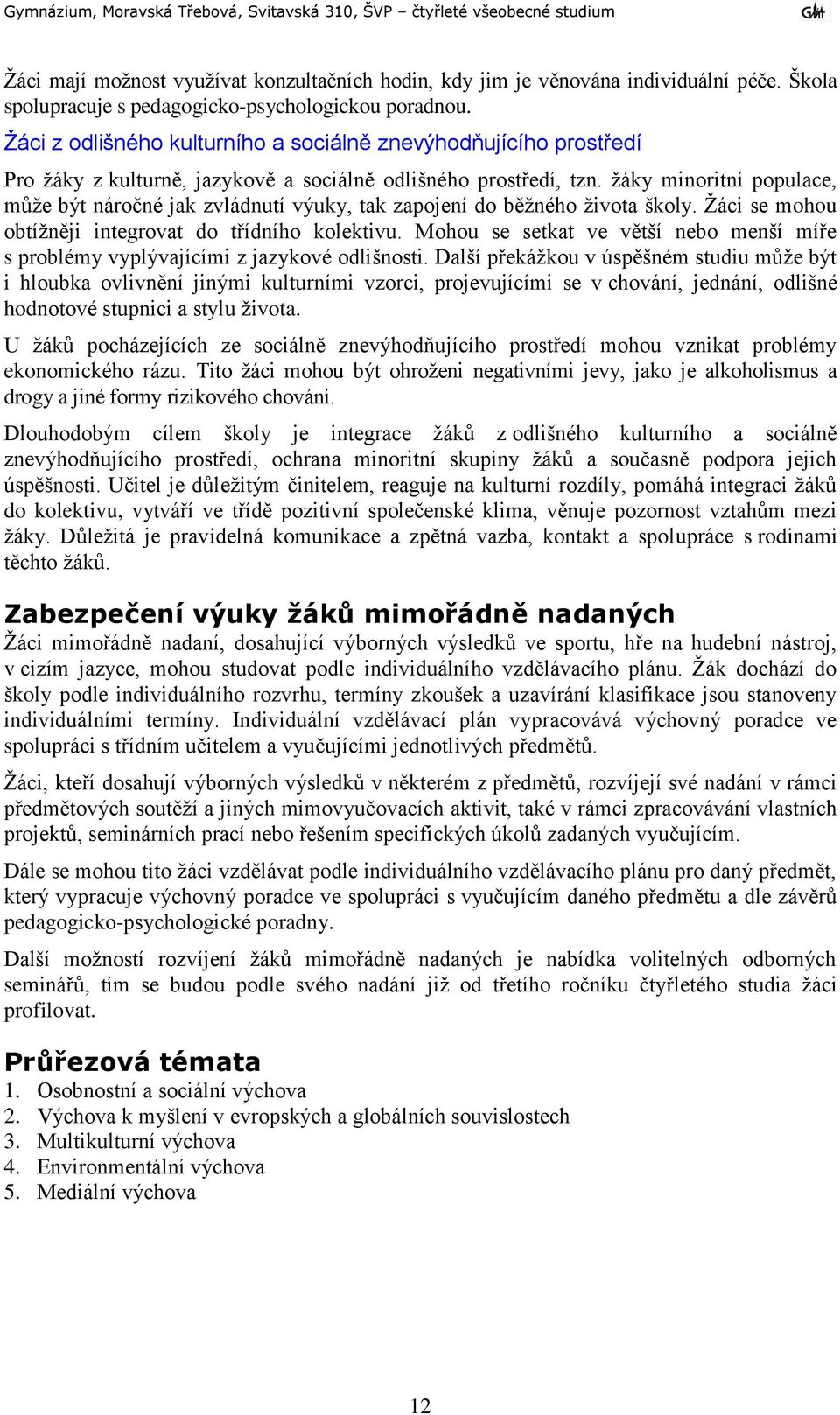 ţáky minoritní populace, můţe být náročné jak zvládnutí výuky, tak zapojení do běţného ţivota školy. Ţáci se mohou obtíţněji integrovat do třídního kolektivu.