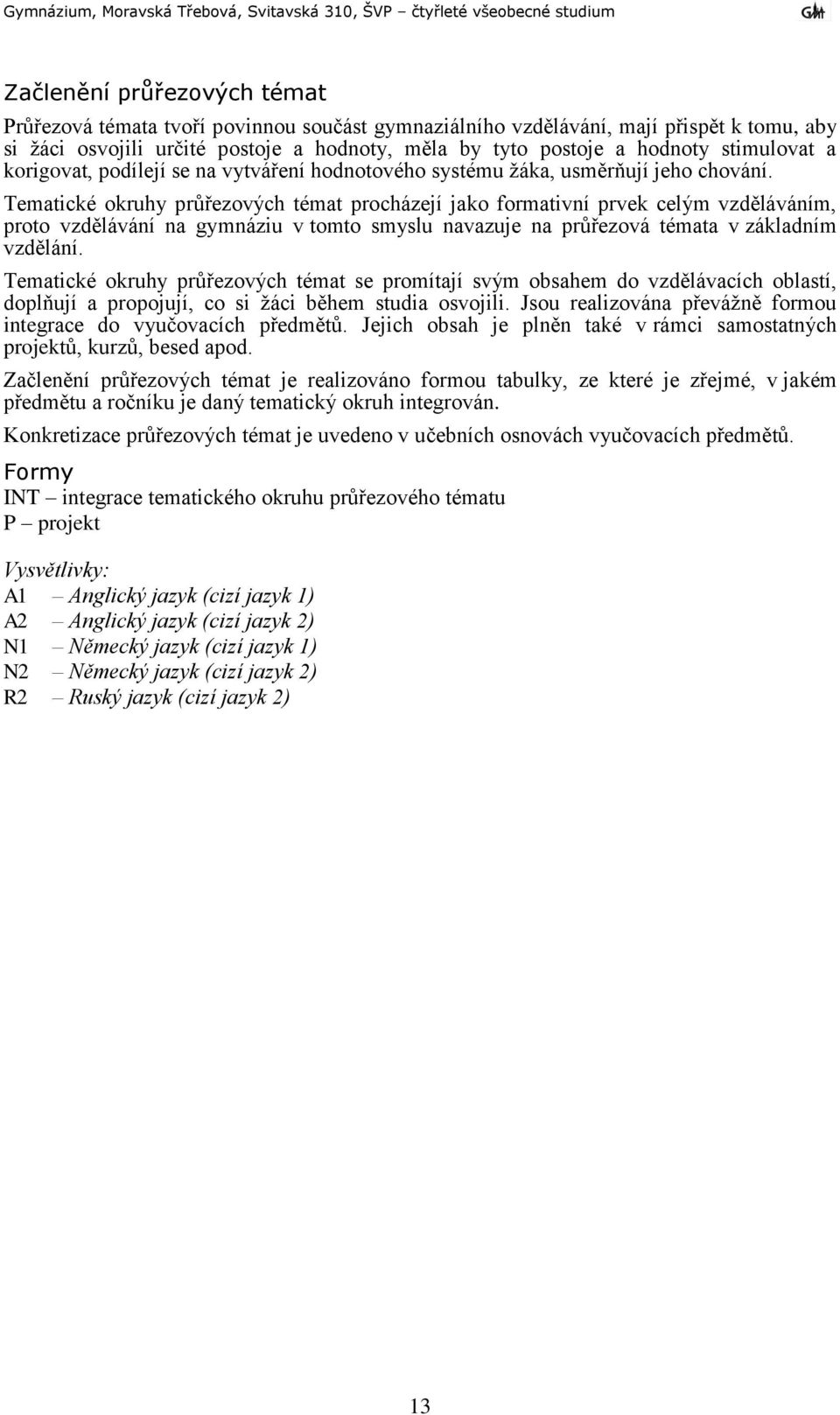 Tematické okruhy průřezových témat procházejí jako formativní prvek celým vzděláváním, proto vzdělávání na gymnáziu v tomto smyslu navazuje na průřezová témata v základním vzdělání.