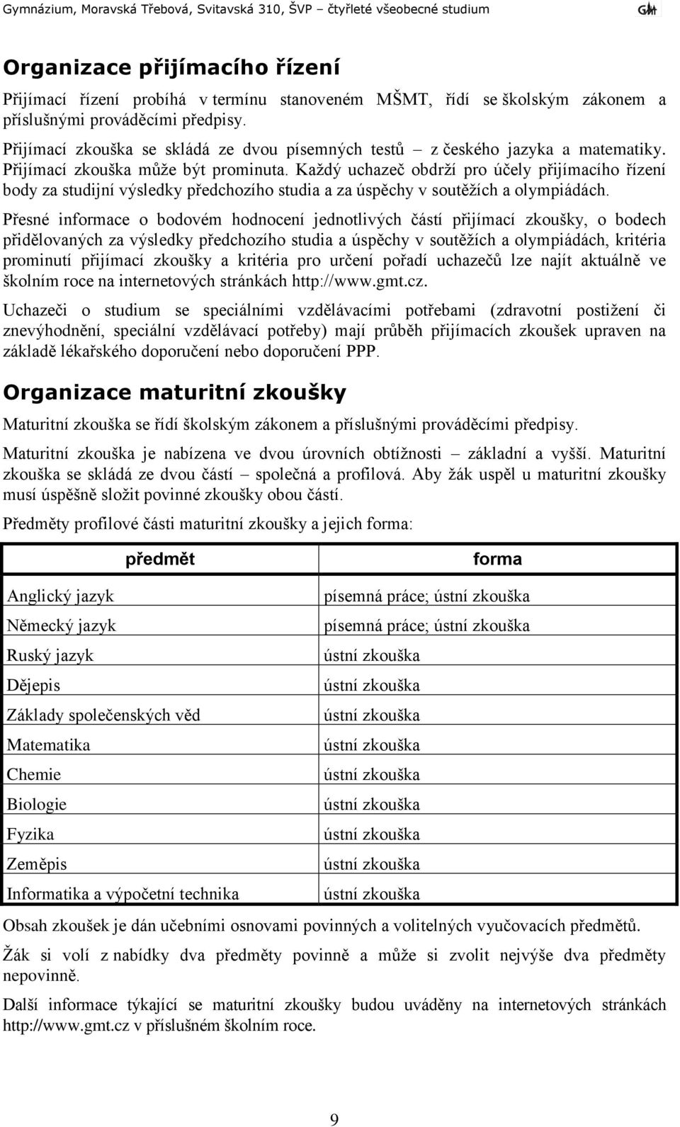 Kaţdý uchazeč obdrţí pro účely přijímacího řízení body za studijní výsledky předchozího studia a za úspěchy v soutěţích a olympiádách.