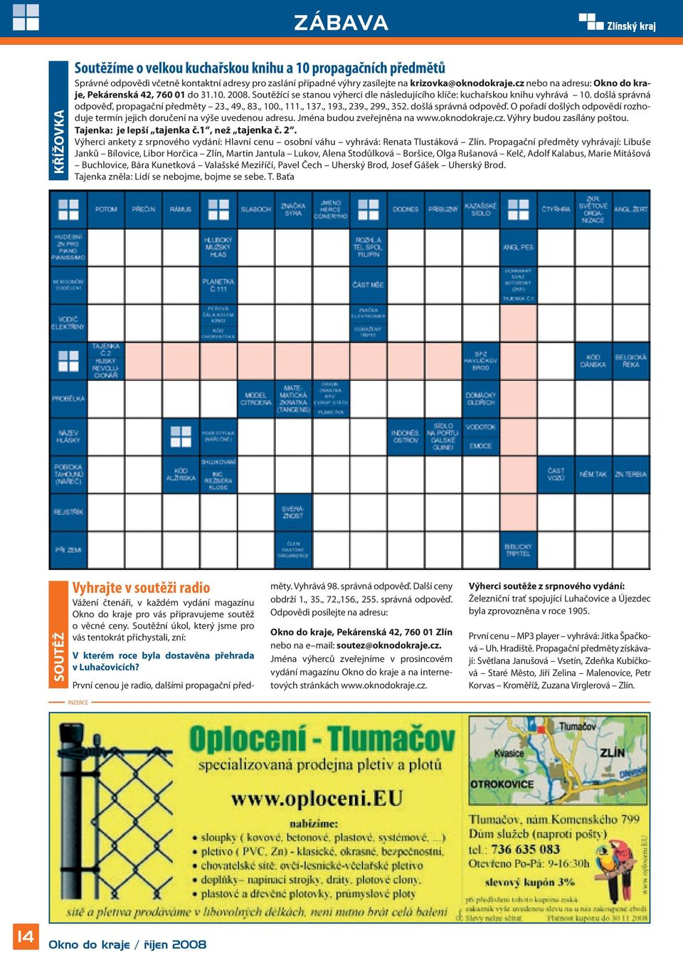 , 49., 83., 100., 111., 137., 193., 239., 299., 352. došlá správná odpověď. O pořadí došlých odpovědí rozhoduje termín jejich doručení na výše uvedenou adresu. Jména budou zveřejněna na www.