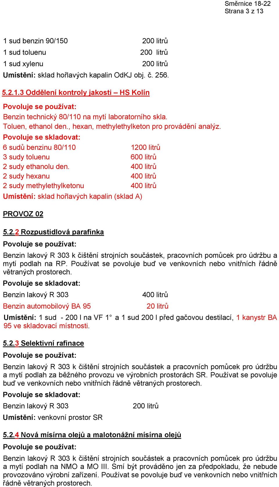 400 litrů 2 sudy hexanu 400 litrů 2 sudy methylethylketonu 400 litrů Umístění: sklad hořlavých kapalin (sklad A) PROVOZ 02 5.2.2 Rozpustidlová parafinka k čištění strojních součástek, pracovních pomůcek pro údržbu a mytí podlah na RP.