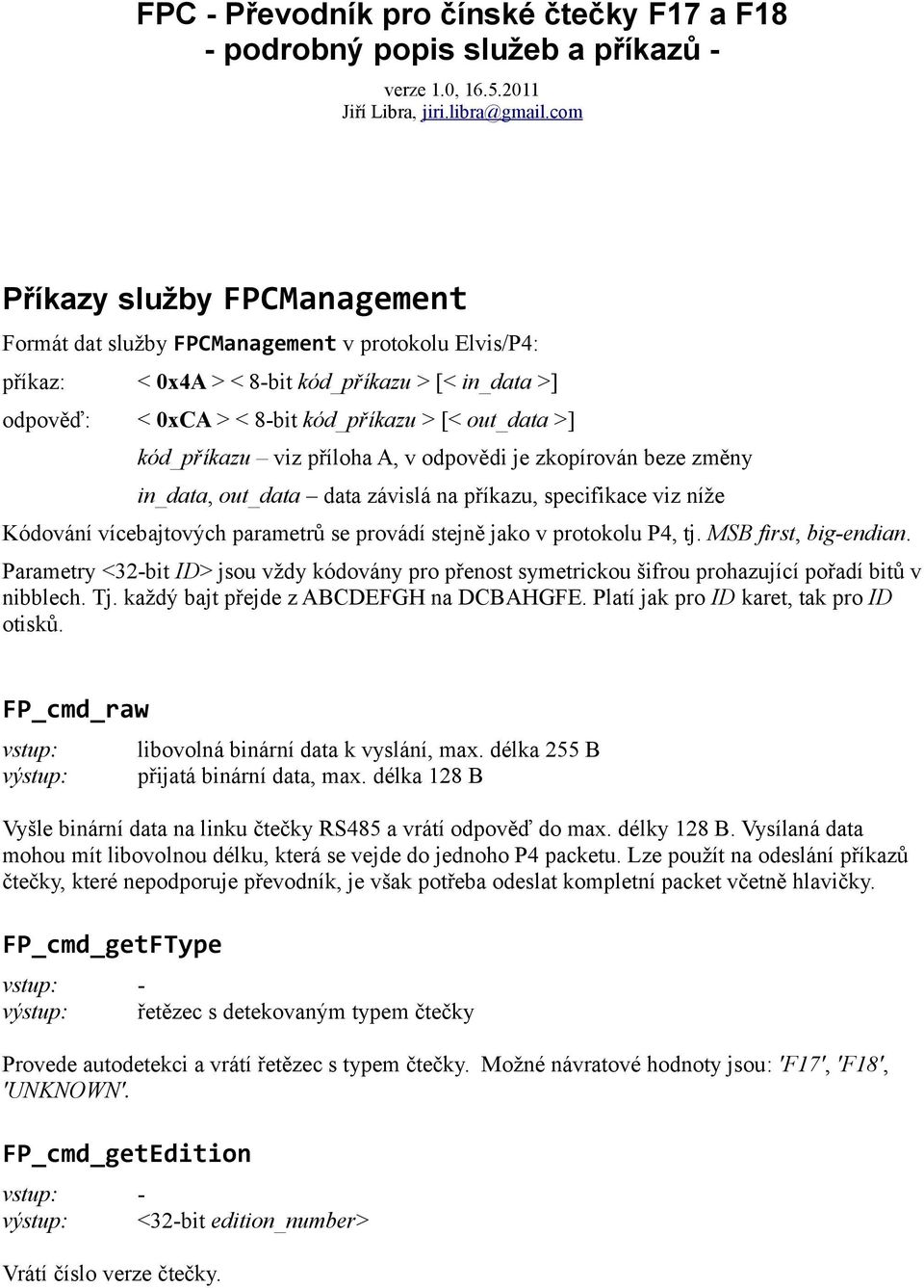 kód_příkazu viz příloha A, v odpovědi je zkopírován beze změny in_data, out_data data závislá na příkazu, specifikace viz níže Kódování vícebajtových parametrů se provádí stejně jako v protokolu P4,