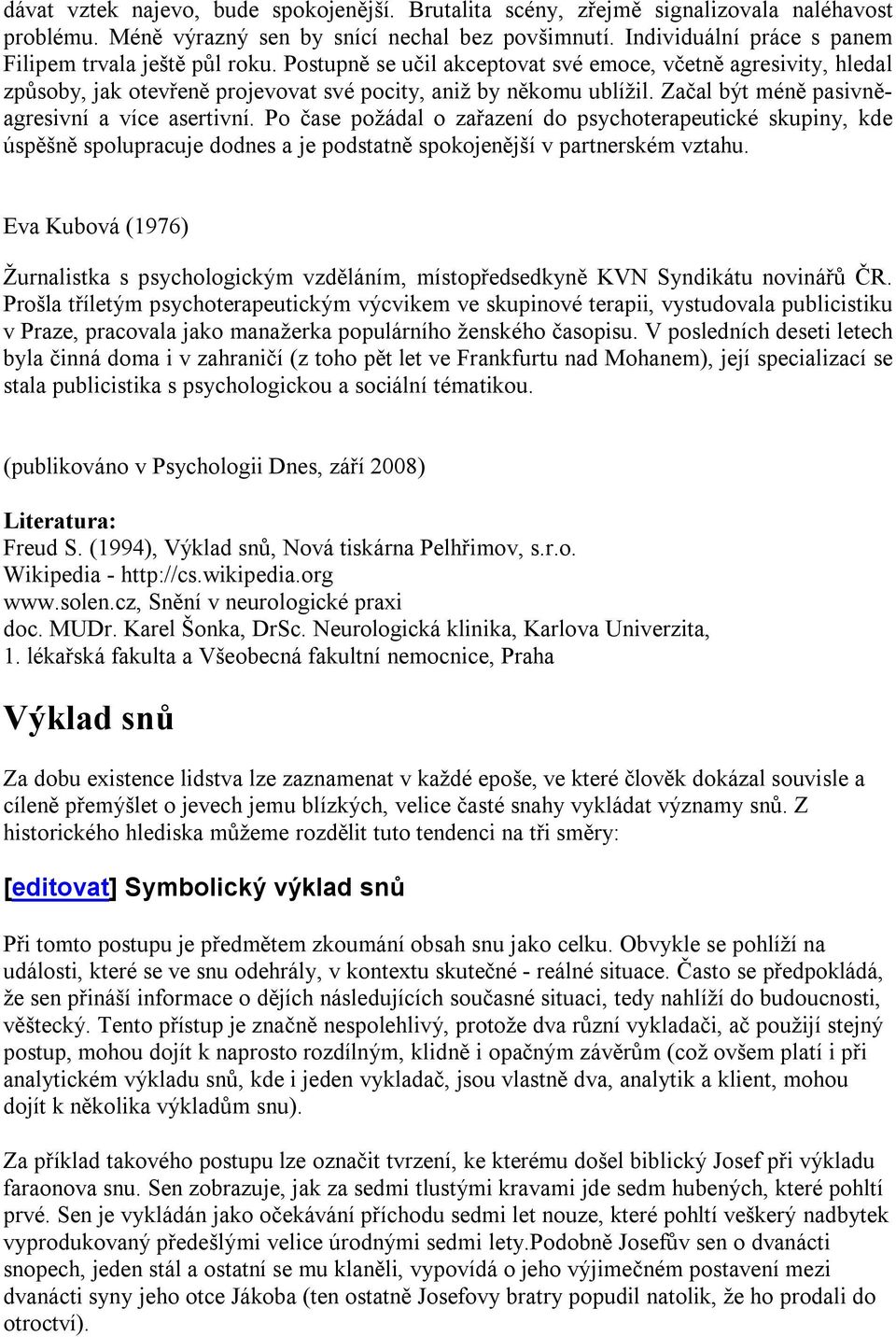 Začal být méně pasivněagresivní a více asertivní. Po čase požádal o zařazení do psychoterapeutické skupiny, kde úspěšně spolupracuje dodnes a je podstatně spokojenější v partnerském vztahu.