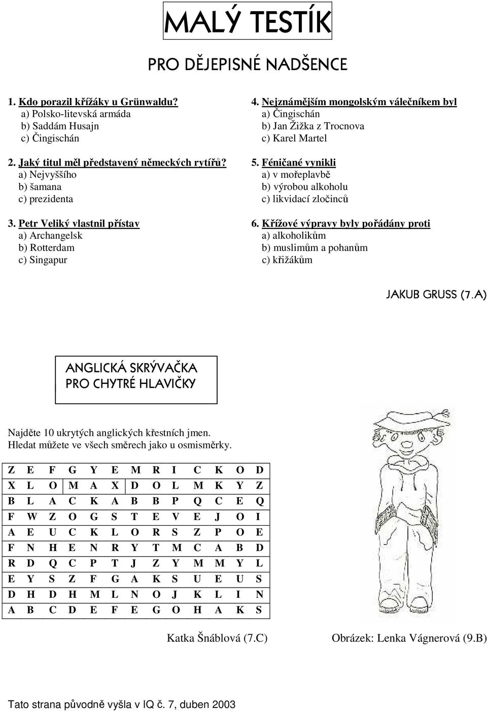 Féničané vynikli a) Nejvyššího a) v mořeplavbě b) šamana b) výrobou alkoholu c) prezidenta c) likvidací zločinců 3. Petr Veliký vlastnil přístav 6.