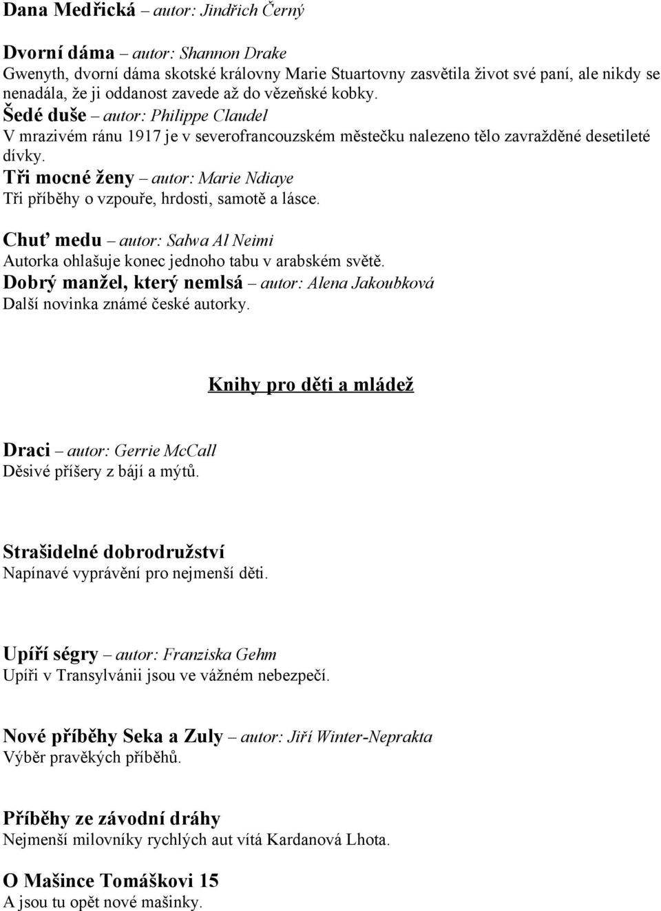 Tři mocné ženy autor: Marie Ndiaye Tři příběhy o vzpouře, hrdosti, samotě a lásce. Chuť medu autor: Salwa Al Neimi Autorka ohlašuje konec jednoho tabu v arabském světě.