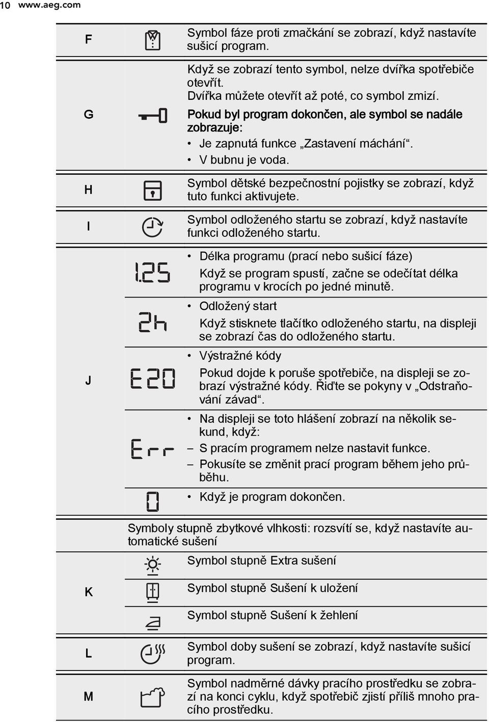 Symbol dětské bezpečnostní pojistky se zobrazí, když tuto funkci aktivujete. Symbol odloženého startu se zobrazí, když nastavíte funkci odloženého startu.