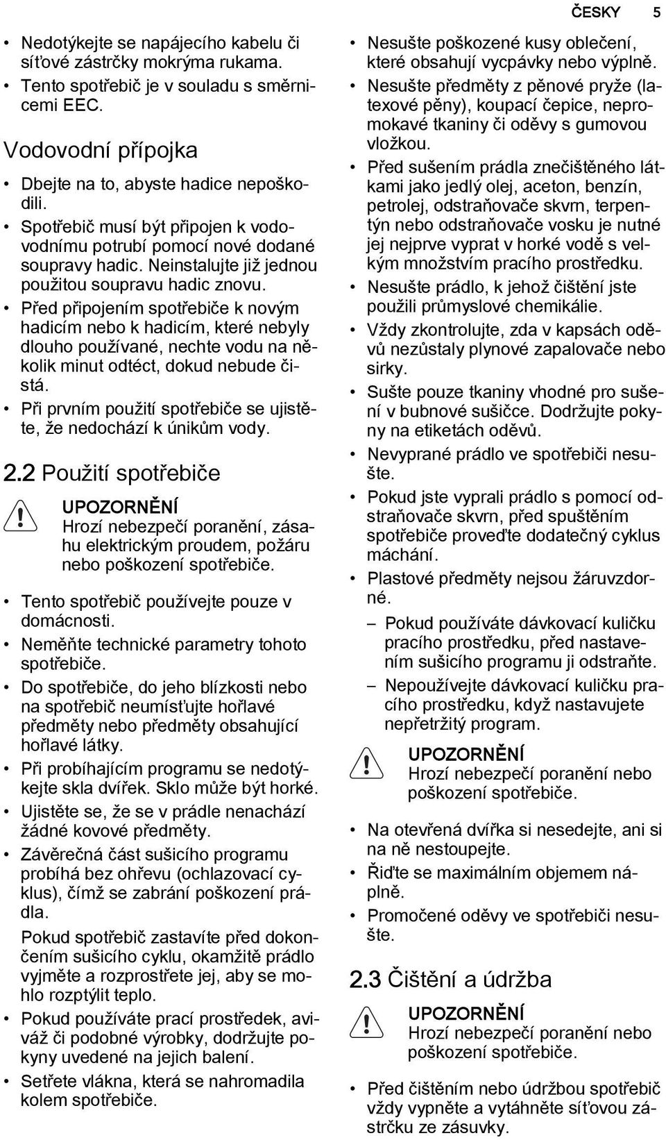 Před připojením spotřebiče k novým hadicím nebo k hadicím, které nebyly dlouho používané, nechte vodu na několik minut odtéct, dokud nebude čistá.