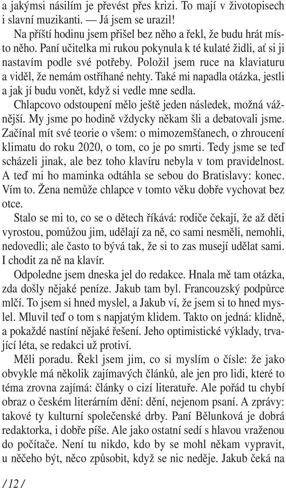 Také mi napadla otázka, jestli a jak jí budu vonět, když si vedle mne sedla. Chlapcovo odstoupení mělo ještě jeden následek, možná vážnější. My jsme po hodině vždycky někam šli a debatovali jsme.