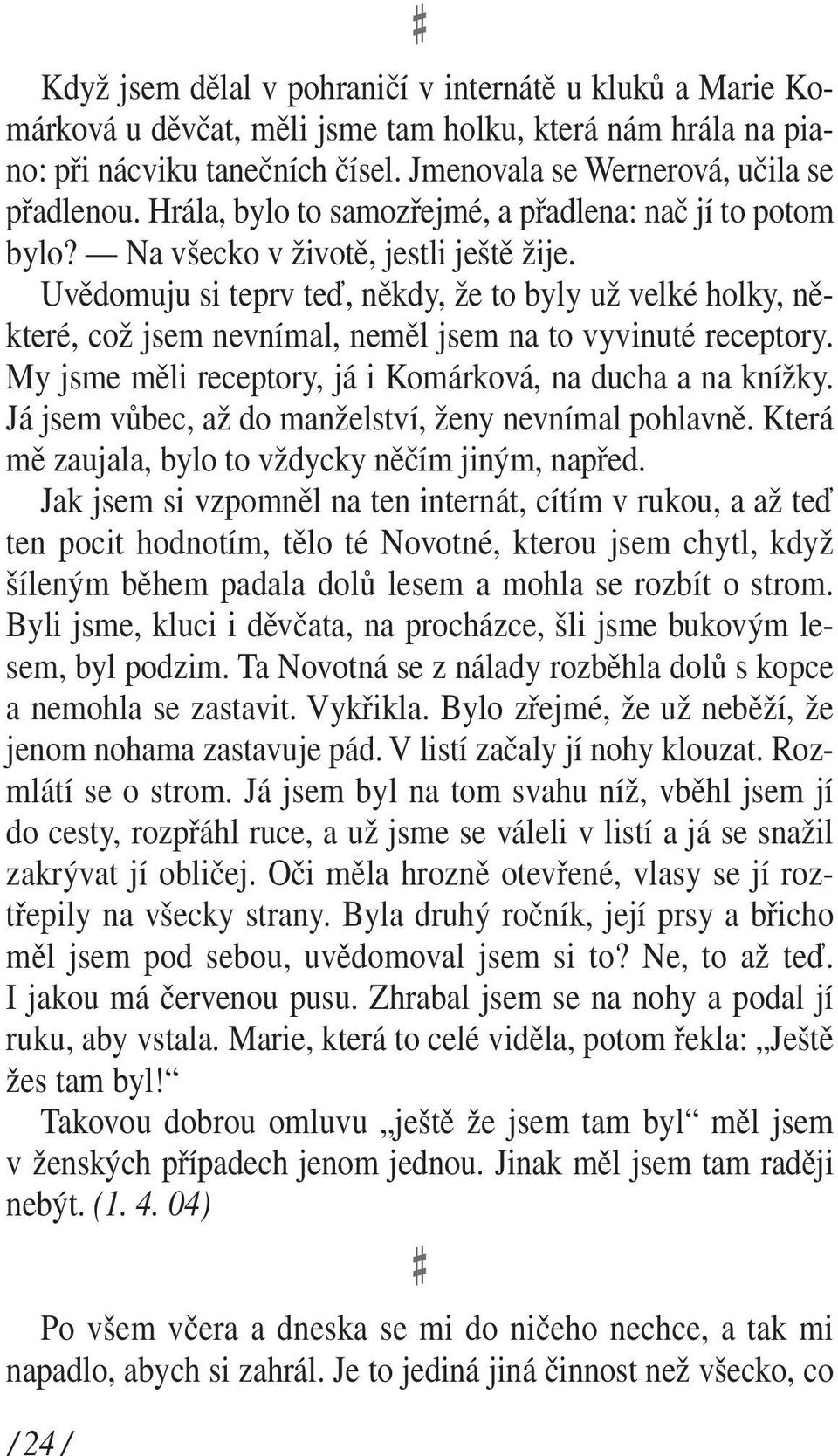 Uvědomuju si teprv teď, někdy, že to byly už velké holky, některé, což jsem nevnímal, neměl jsem na to vyvinuté receptory. My jsme měli receptory, já i Komárková, na ducha a na knížky.