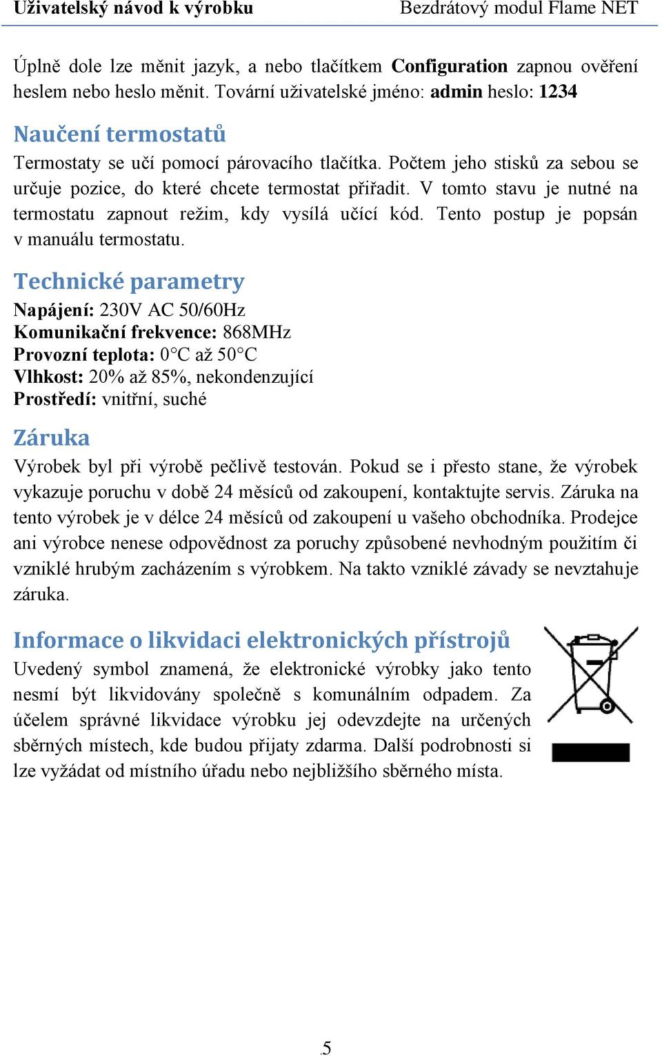 V tomto stavu je nutné na termostatu zapnout režim, kdy vysílá učící kód. Tento postup je popsán v manuálu termostatu.