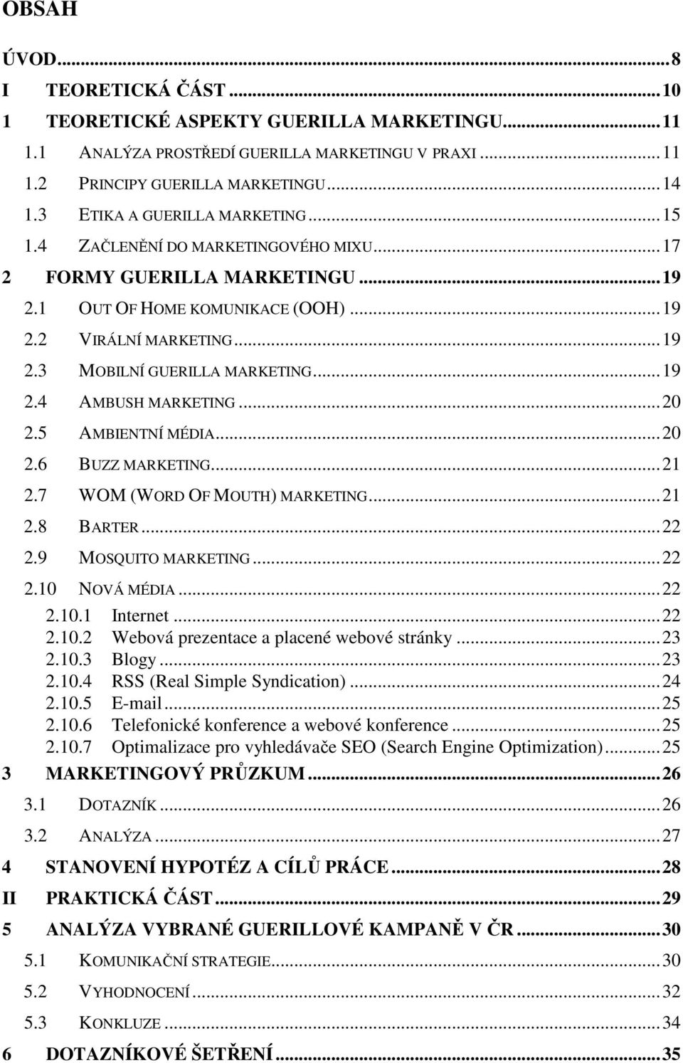 ..19 2.4 AMBUSH MARKETING...20 2.5 AMBIENTNÍ MÉDIA...20 2.6 BUZZ MARKETING...21 2.7 WOM (WORD OF MOUTH) MARKETING...21 2.8 BARTER...22 2.9 MOSQUITO MARKETING...22 2.10 NOVÁ MÉDIA...22 2.10.1 Internet.