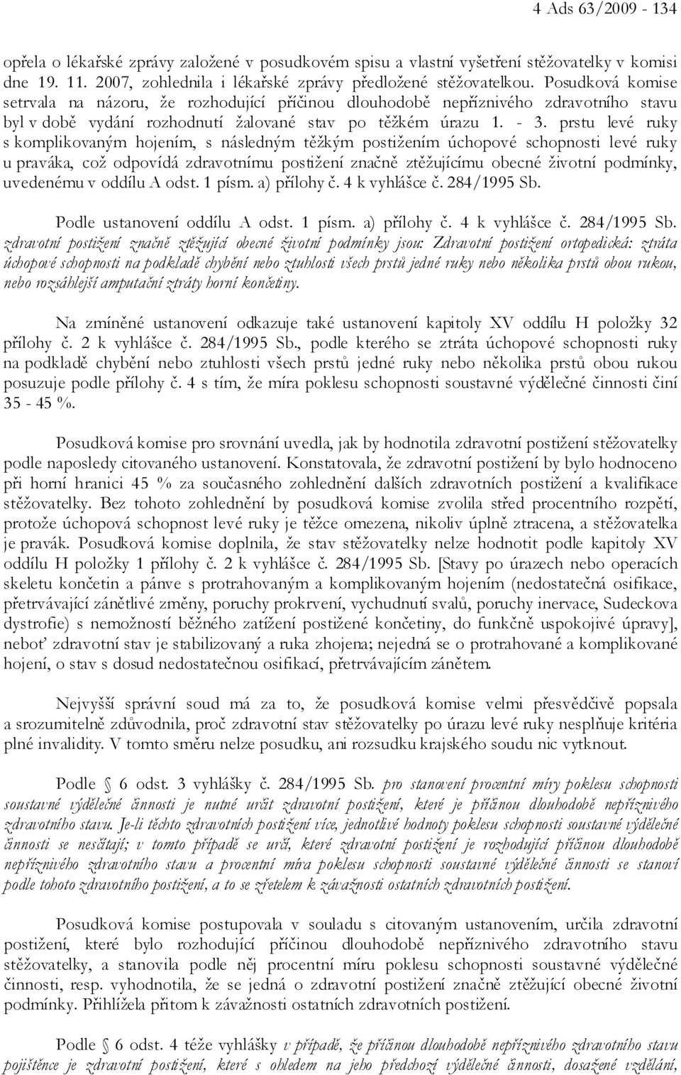 prstu levé ruky s komplikovaným hojením, s následným těžkým postižením úchopové schopnosti levé ruky u praváka, což odpovídá zdravotnímu postižení značně ztěžujícímu obecné životní podmínky,