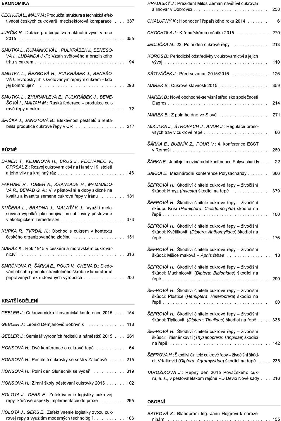 , Řezbová H., Pulkrábek J., Benešová I.: Evropský trh s kvótovaným řepným cukrem kdo jej kontroluje?................................... 298 Smutka L., Zhuravleva E., Pulkrábek J., Benešová I., Maitah M.