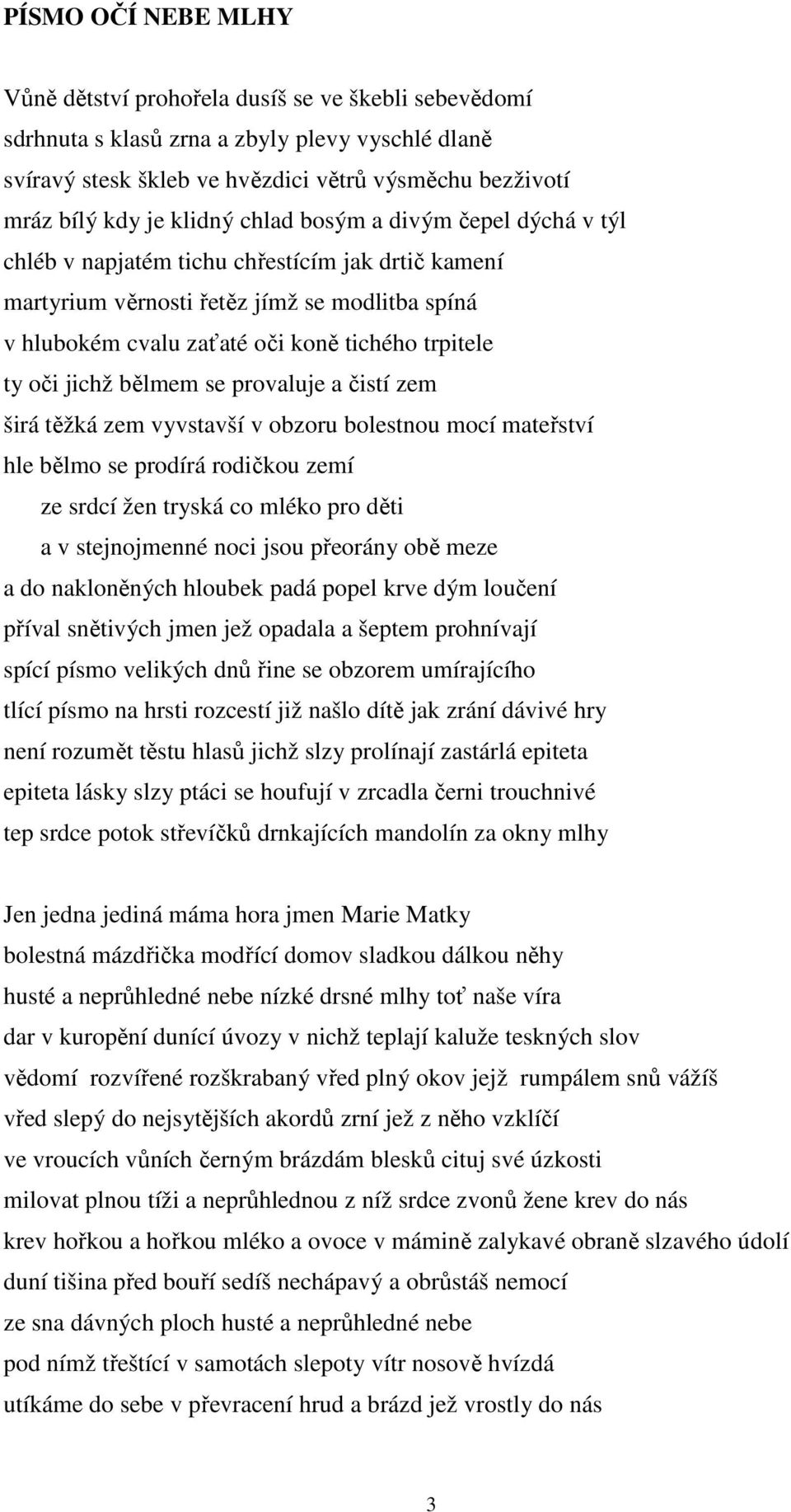 oči jichž bělmem se provaluje a čistí zem širá těžká zem vyvstavší v obzoru bolestnou mocí mateřství hle bělmo se prodírá rodičkou zemí ze srdcí žen tryská co mléko pro děti a v stejnojmenné noci