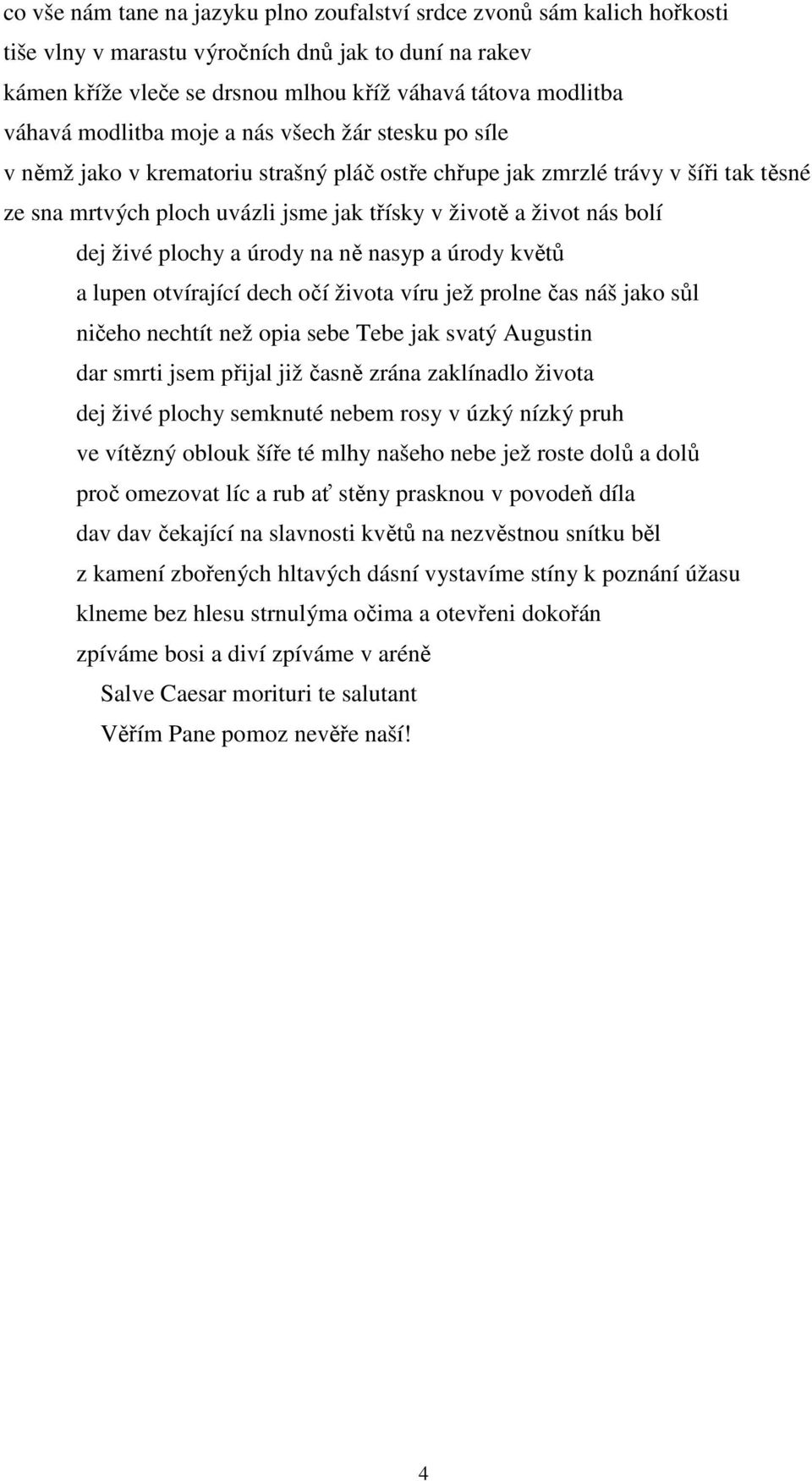 dej živé plochy a úrody na ně nasyp a úrody květů a lupen otvírající dech očí života víru jež prolne čas náš jako sůl ničeho nechtít než opia sebe Tebe jak svatý Augustin dar smrti jsem přijal již