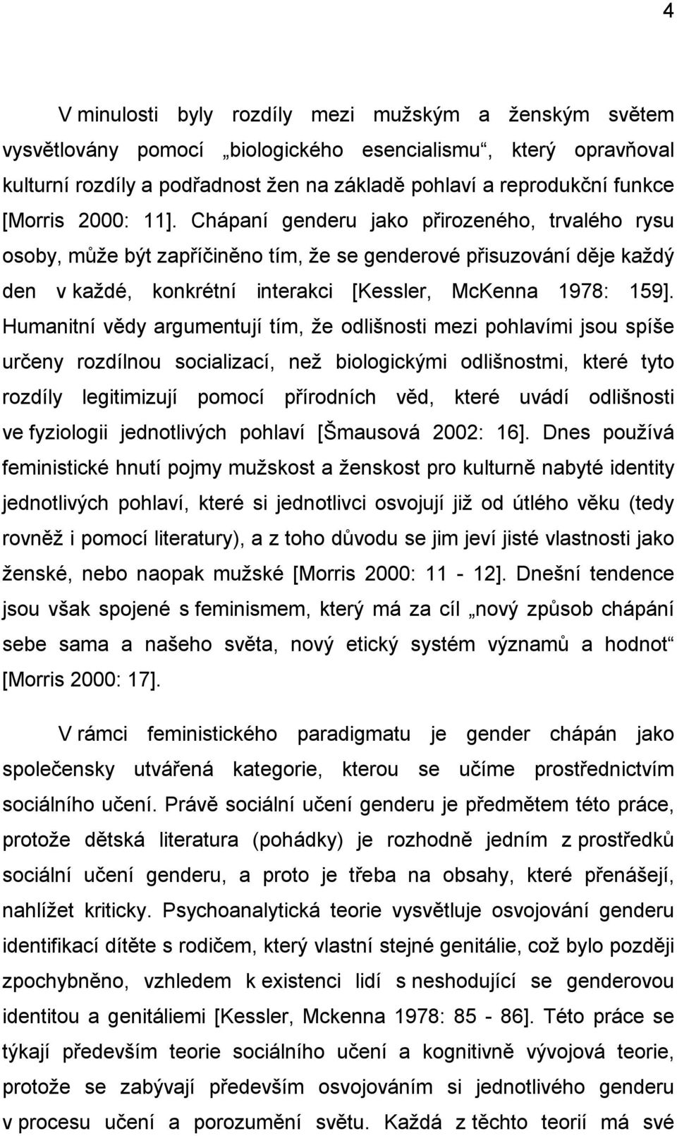 Chápaní genderu jako přirozeného, trvalého rysu osoby, může být zapříčiněno tím, že se genderové přisuzování děje každý den v každé, konkrétní interakci [Kessler, McKenna 1978: 159].