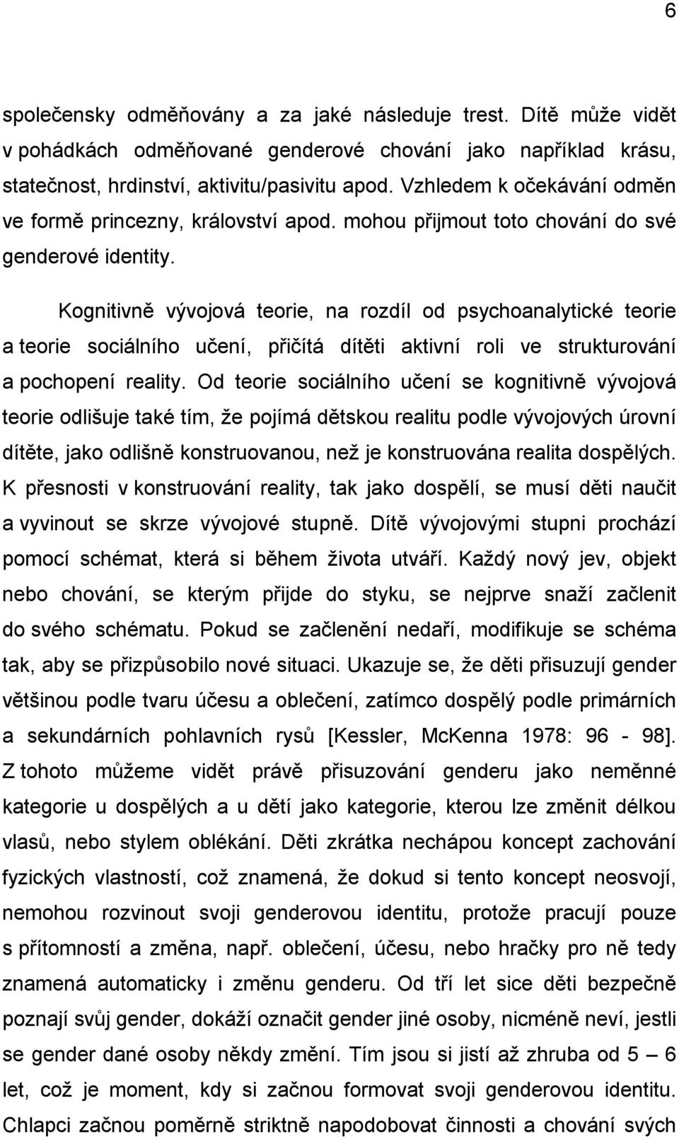 Kognitivně vývojová teorie, na rozdíl od psychoanalytické teorie a teorie sociálního učení, přičítá dítěti aktivní roli ve strukturování a pochopení reality.