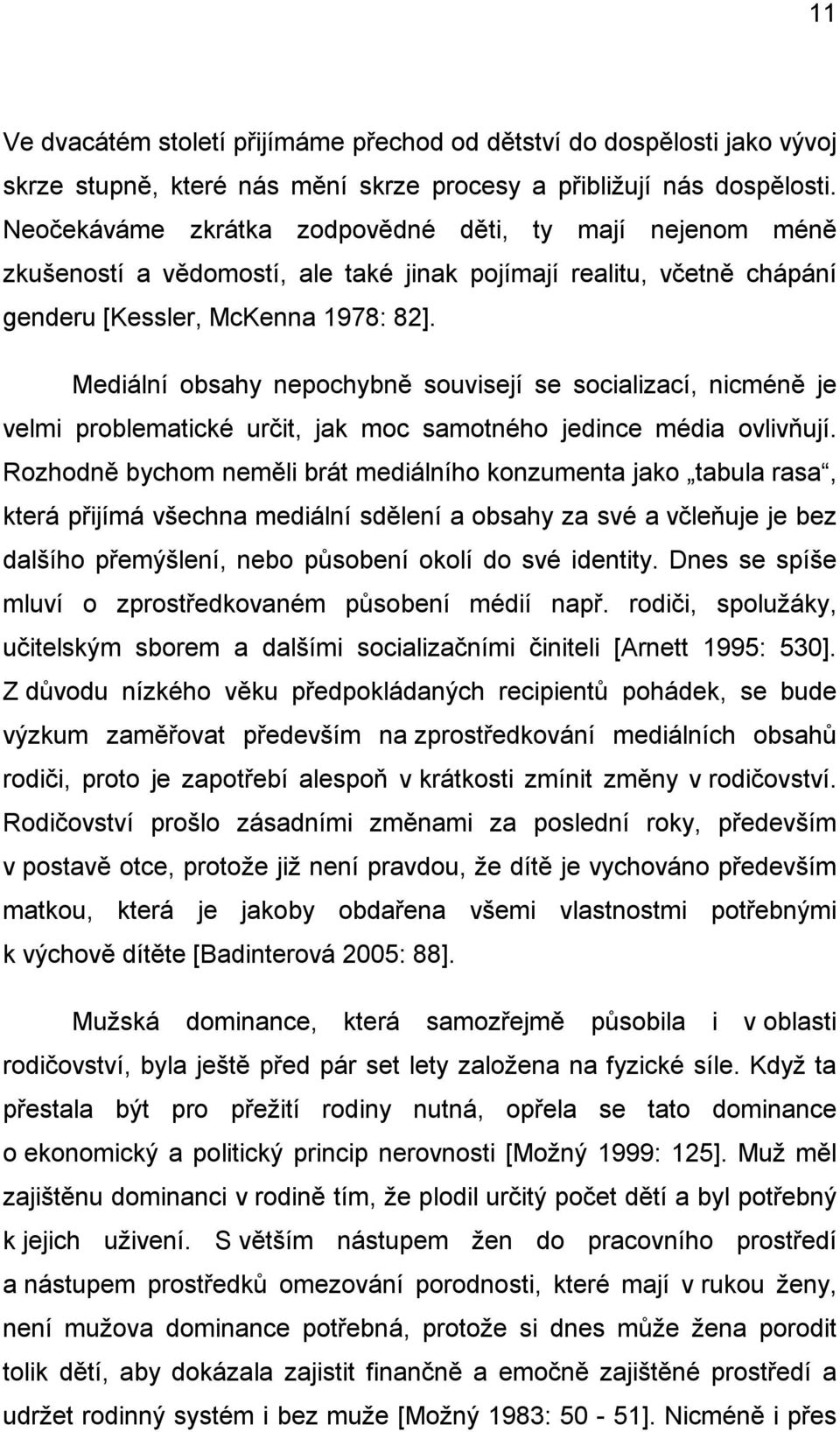 Mediální obsahy nepochybně souvisejí se socializací, nicméně je velmi problematické určit, jak moc samotného jedince média ovlivňují.