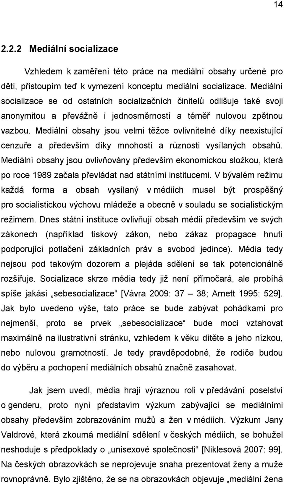 Mediální obsahy jsou velmi těžce ovlivnitelné díky neexistující cenzuře a především díky mnohosti a různosti vysílaných obsahů.