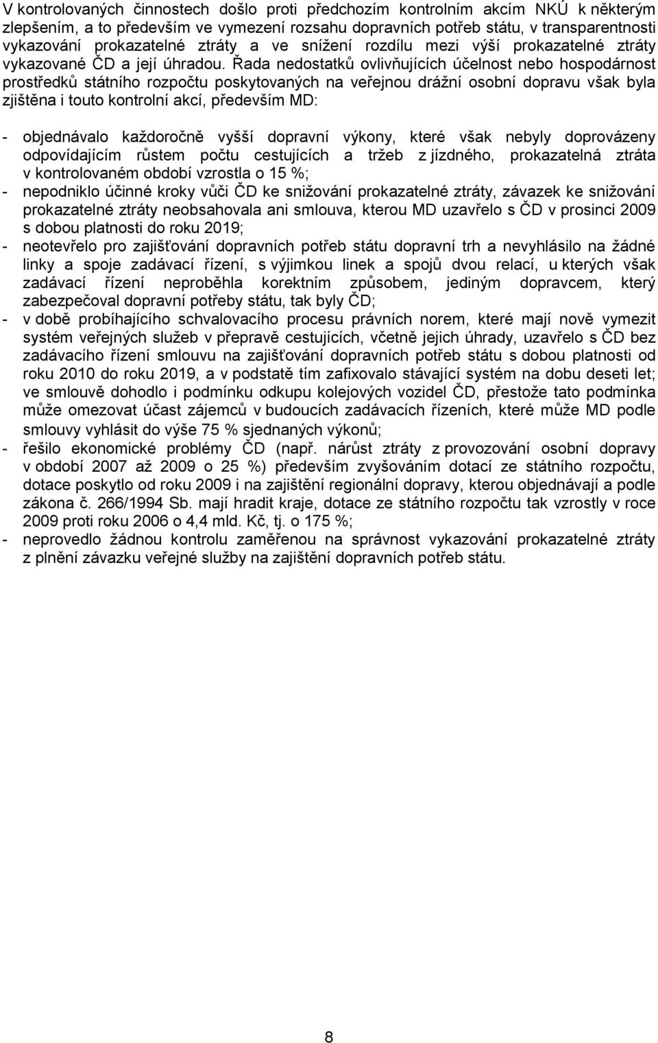 Řada nedostatků ovlivňujících účelnost nebo hospodárnost prostředků státního rozpočtu poskytovaných na veřejnou drážní osobní dopravu však byla zjištěna i touto kontrolní akcí, především MD: -