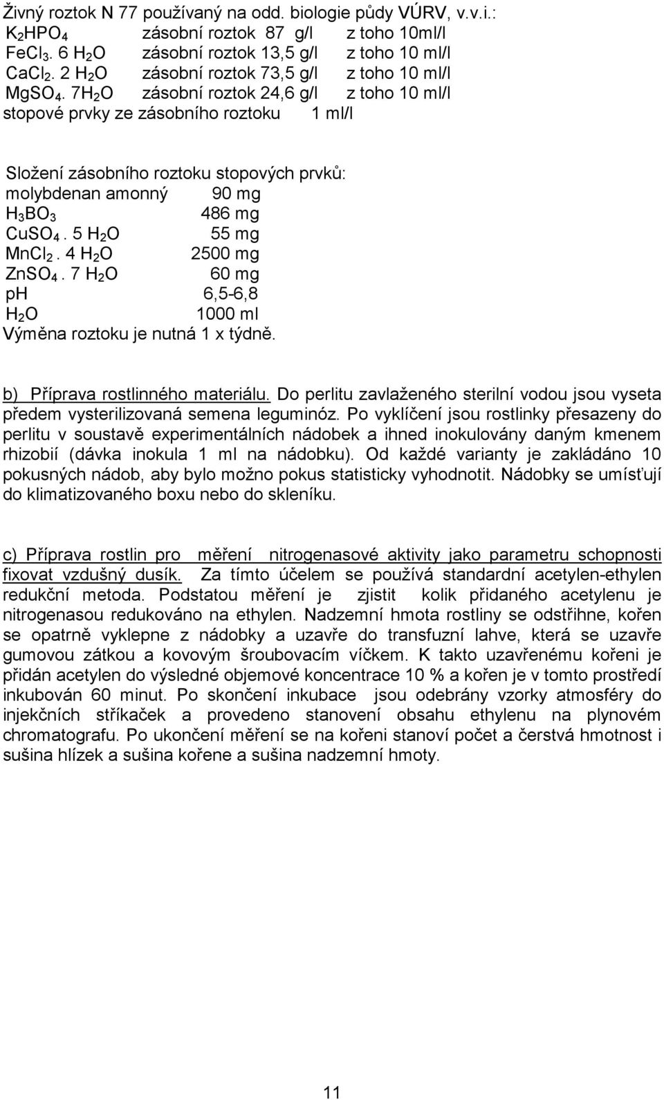 7H 2 O zásobní roztok 24,6 g/l z toho 10 ml/l stopové prvky ze zásobního roztoku 1 ml/l Složení zásobního roztoku stopových prvků: molybdenan amonný 90 mg H 3 BO 3 486 mg CuSO 4. 5 H 2 O 55 mg MnCl 2.