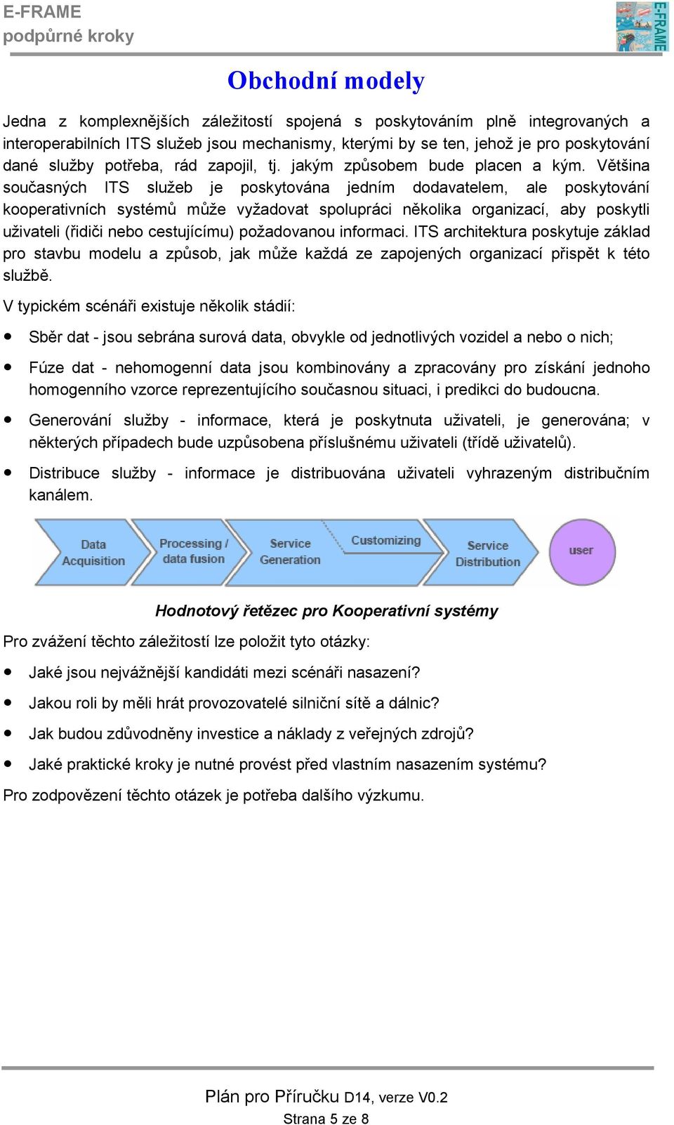 Většina současných ITS služeb je poskytována jedním dodavatelem, ale poskytování kooperativních systémů může vyžadovat spolupráci několika organizací, aby poskytli uživateli (řidiči nebo cestujícímu)