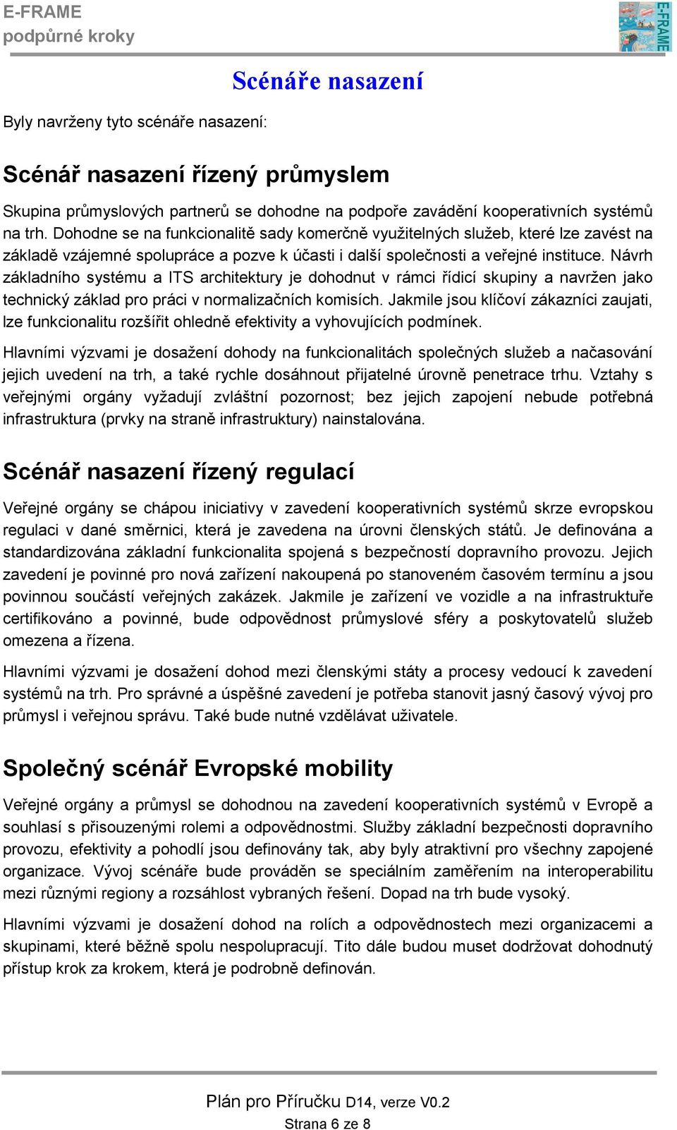 Návrh základního systému a ITS architektury je dohodnut v rámci řídicí skupiny a navržen jako technický základ pro práci v normalizačních komisích.